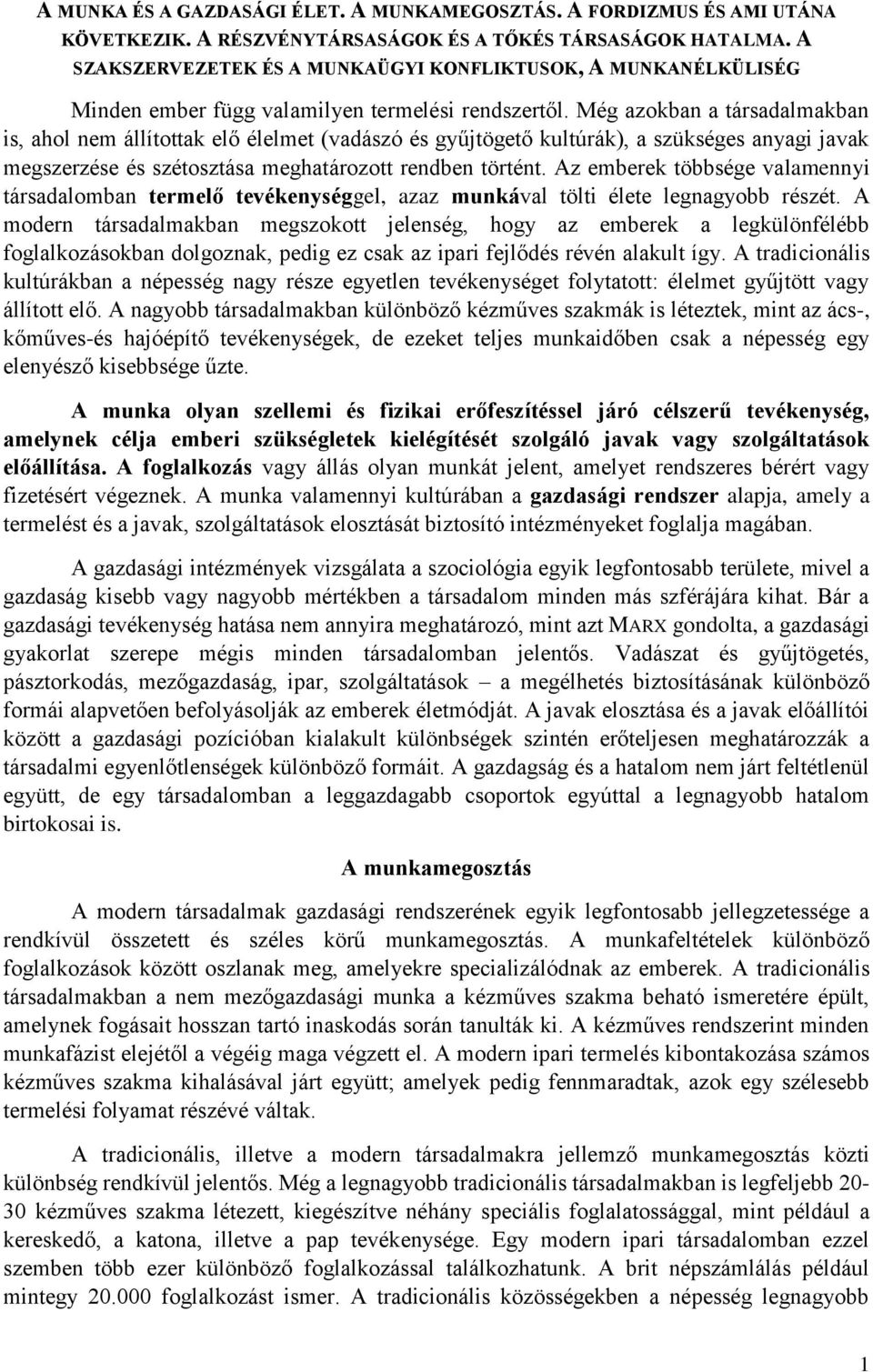 Még azokban a társadalmakban is, ahol nem állítottak elő élelmet (vadászó és gyűjtögető kultúrák), a szükséges anyagi javak megszerzése és szétosztása meghatározott rendben történt.