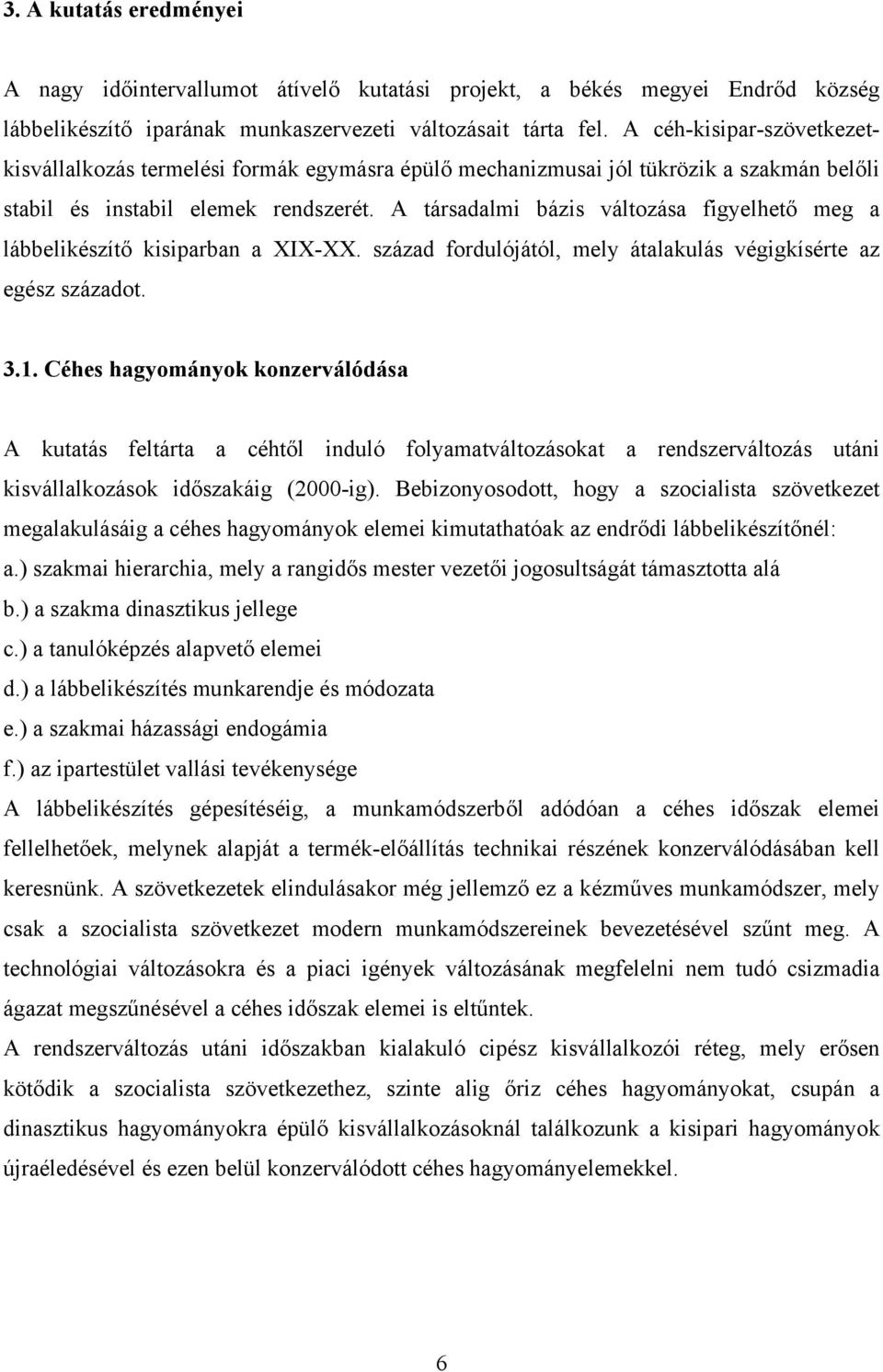 A társadalmi bázis változása figyelhető meg a lábbelikészítő kisiparban a XIX-XX. század fordulójától, mely átalakulás végigkísérte az egész századot. 3.1.