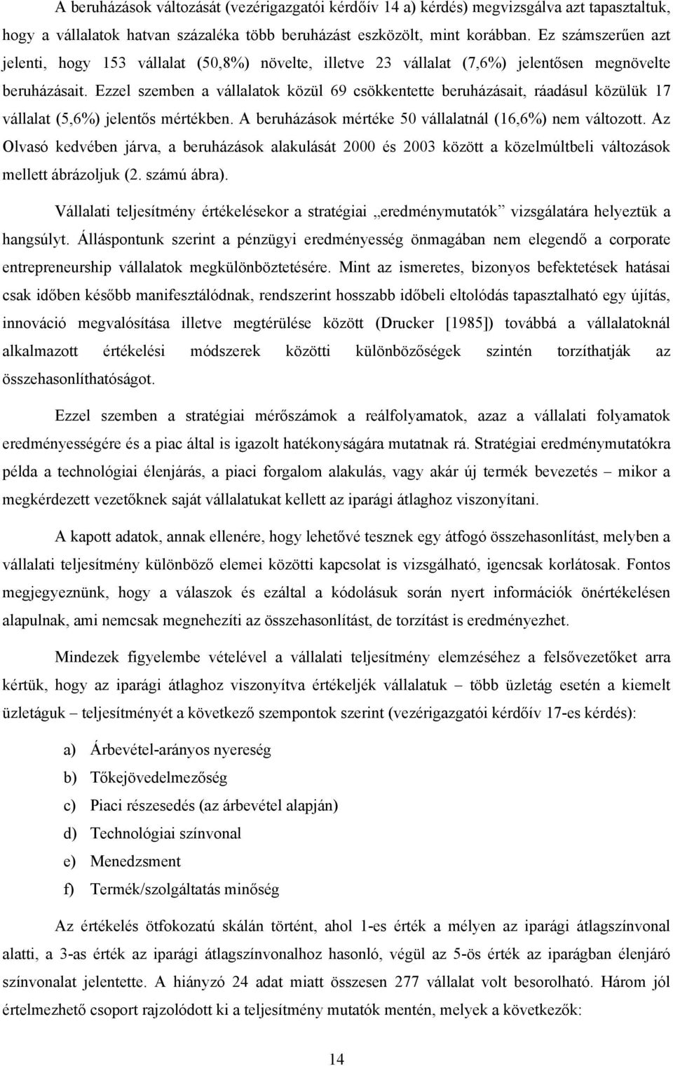 Ezzel szemben a vállalatok közül 69 csökkentette beruházásait, ráadásul közülük 17 vállalat (5,6%) jelentős mértékben. A beruházások mértéke 50 vállalatnál (16,6%) nem változott.