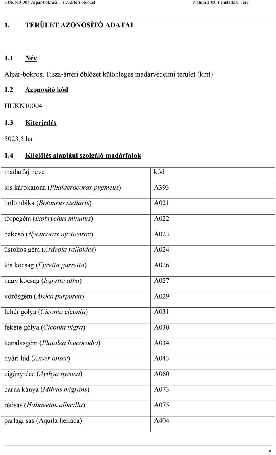 gém (Ardeola ralloides) kis kócsag (Egretta garzetta) nagy kócsag (Egretta alba) vörösgém (Ardea purpurea) fehér gólya (Ciconia ciconia) fekete gólya (Ciconia nigra) kanalasgém (Platalea