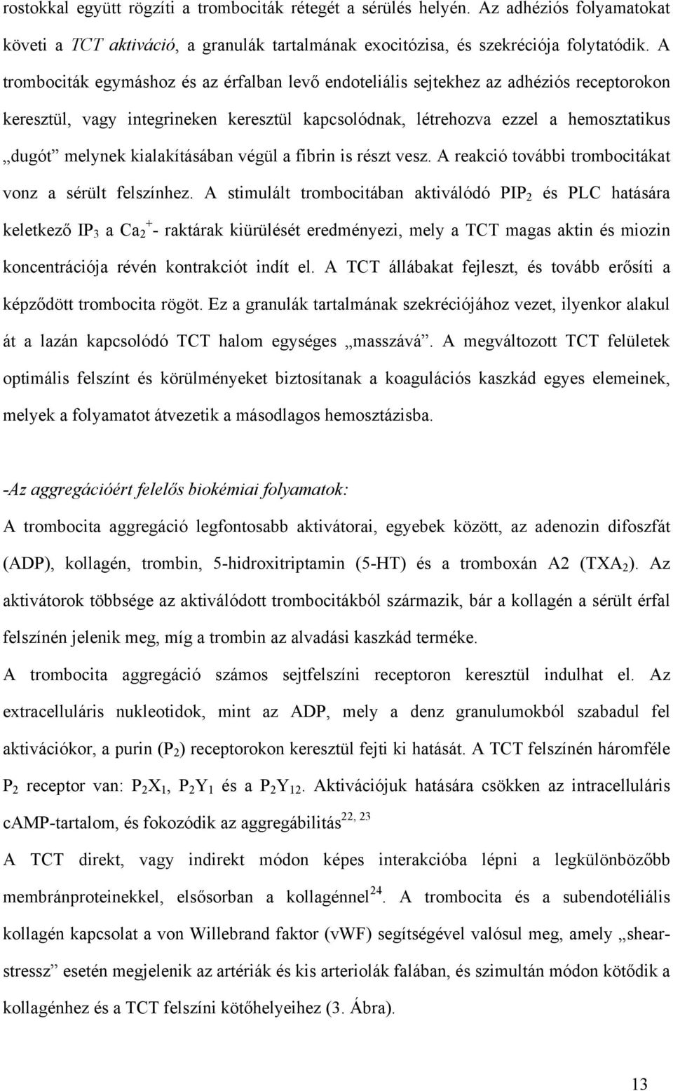 kialakításában végül a fibrin is részt vesz. A reakció további trombocitákat vonz a sérült felszínhez.