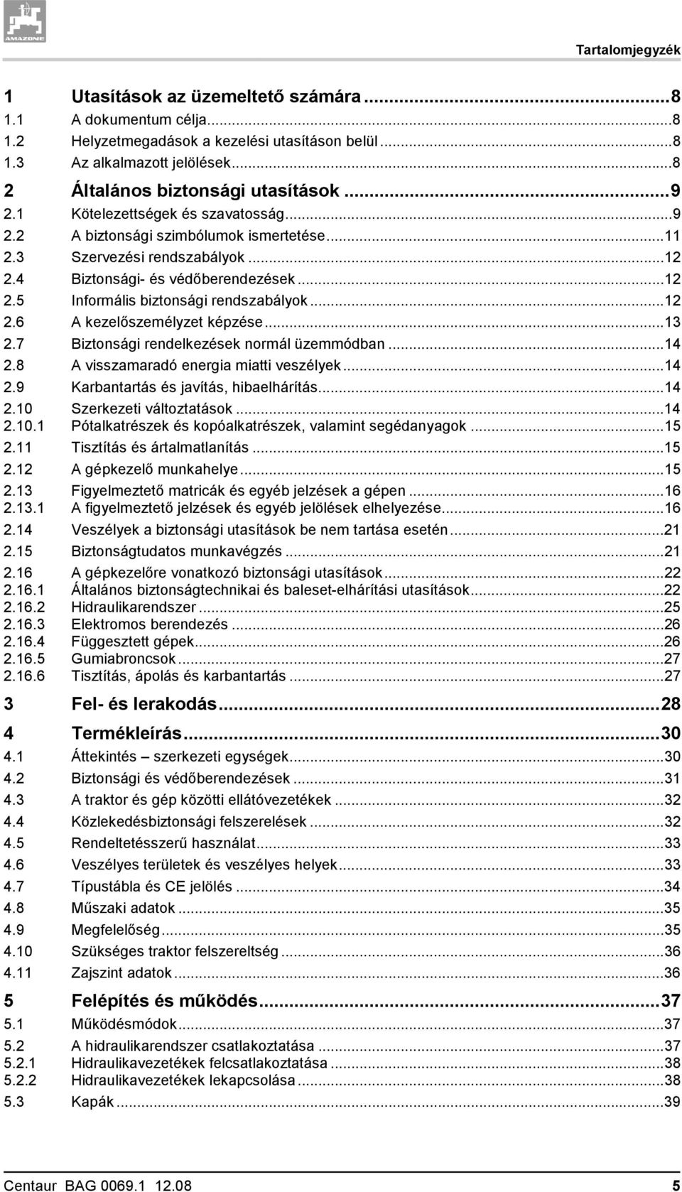 ..12 2.6 A kezelőszemélyzet képzése...13 2.7 Biztonsági rendelkezések normál üzemmódban...14 2.8 A visszamaradó energia miatti veszélyek...14 2.9 Karbantartás és javítás, hibaelhárítás...14 2.10 Szerkezeti változtatások.