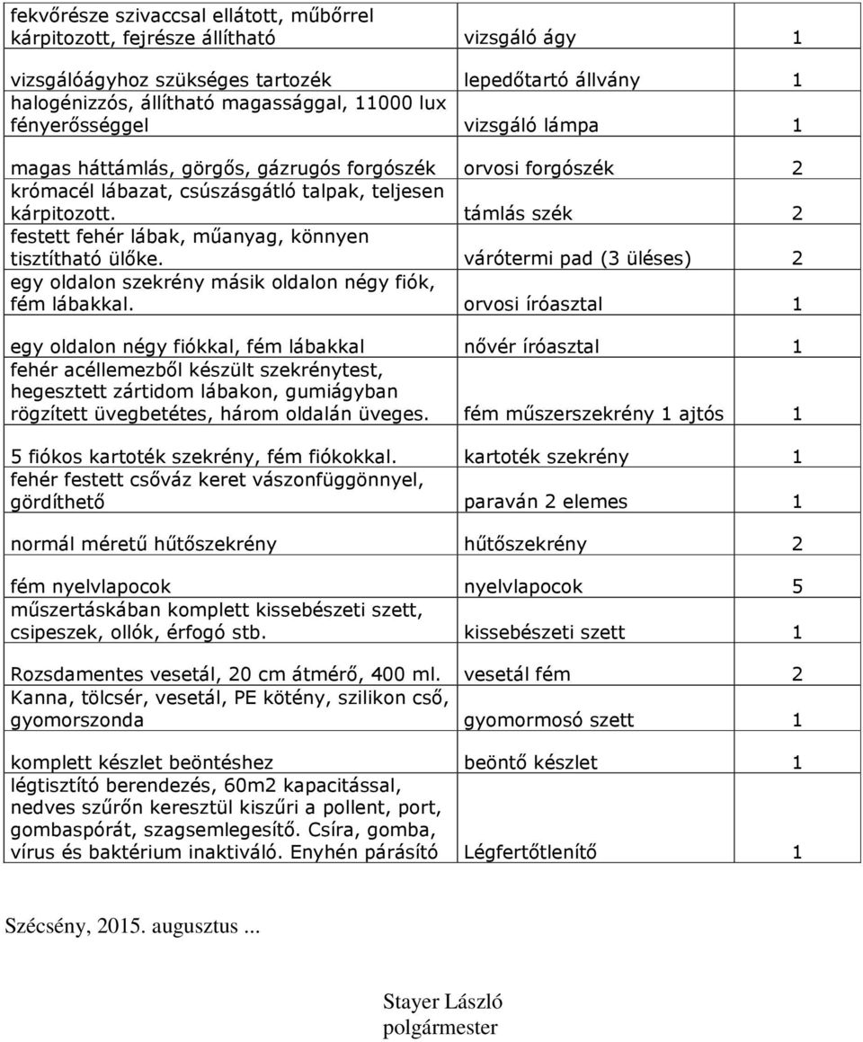 támlás szék 2 festett fehér lábak, műanyag, könnyen tisztítható ülőke. várótermi pad (3 üléses) 2 egy oldalon szekrény másik oldalon négy fiók, fém lábakkal.