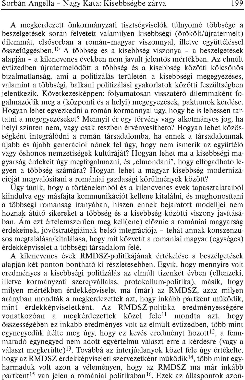 Az elmúlt évtizedben újratermelõdött a többség és a kisebbség közötti kölcsönös bizalmatlanság, ami a politizálás területén a kisebbségi megegyezéses, valamint a többségi, balkáni politizálási