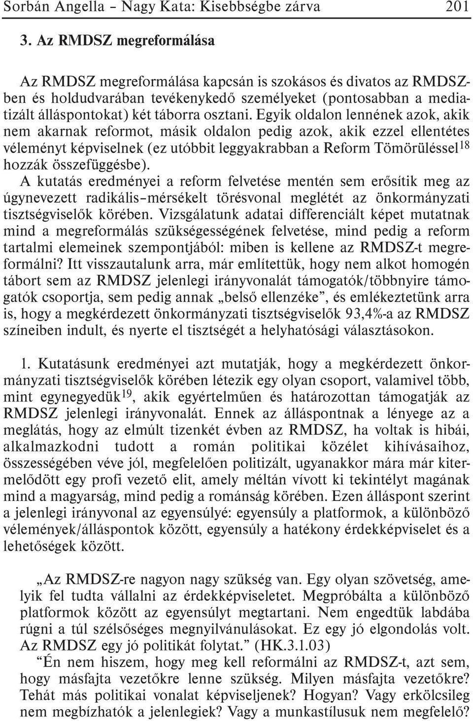 Egyik oldalon lennének azok, akik nem akarnak reformot, másik oldalon pedig azok, akik ezzel ellentétes véleményt képviselnek (ez utóbbit leggyakrabban a Reform Tömörüléssel 18 hozzák összefüggésbe).