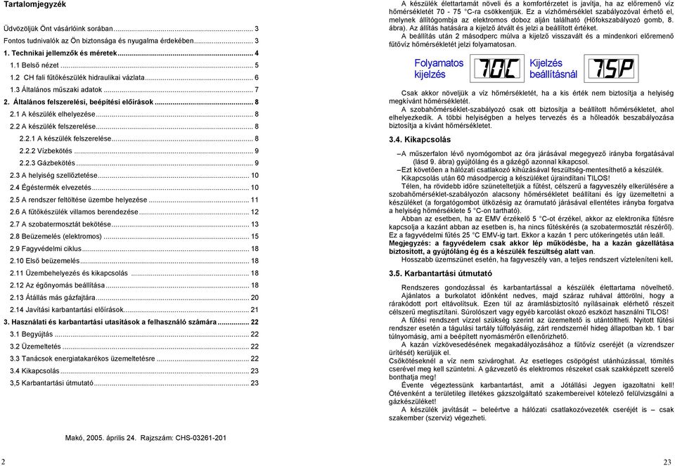 .. 8 2.2.2 Vízbekötés... 9 2.2.3 Gázbekötés... 9 2.3 A helyiség szellőztetése... 10 2.4 Égéstermék elvezetés... 10 2.5 A rendszer feltöltése üzembe helyezése... 11 2.