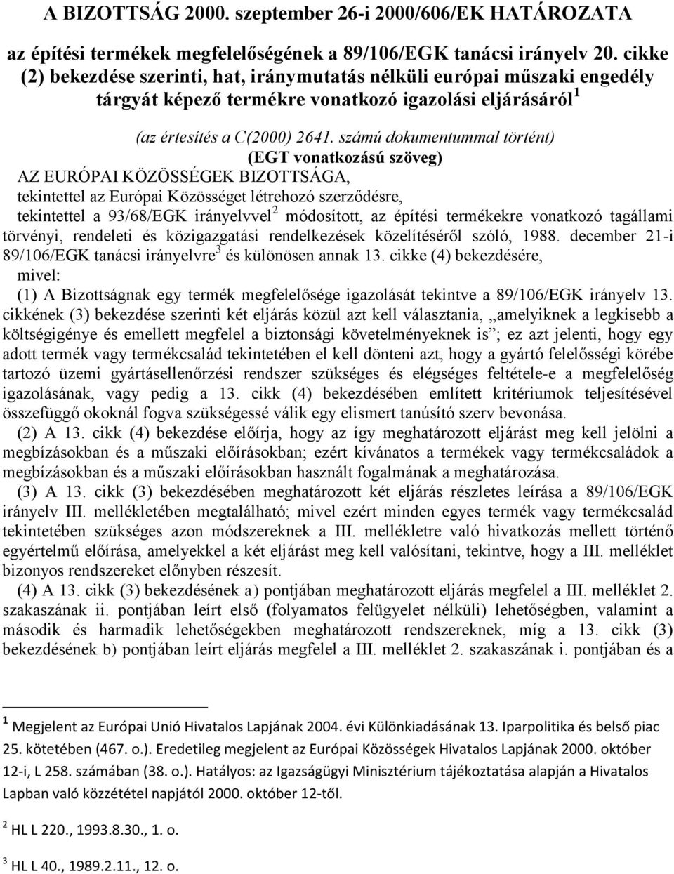 számú dokumentummal történt) (EGT vonatkozású szöveg) AZ EURÓPAI KÖZÖSSÉGEK BIZOTTSÁGA, tekintettel az Európai Közösséget létrehozó szerződésre, tekintettel a 93/68/EGK irányelvvel 2 módosított, az