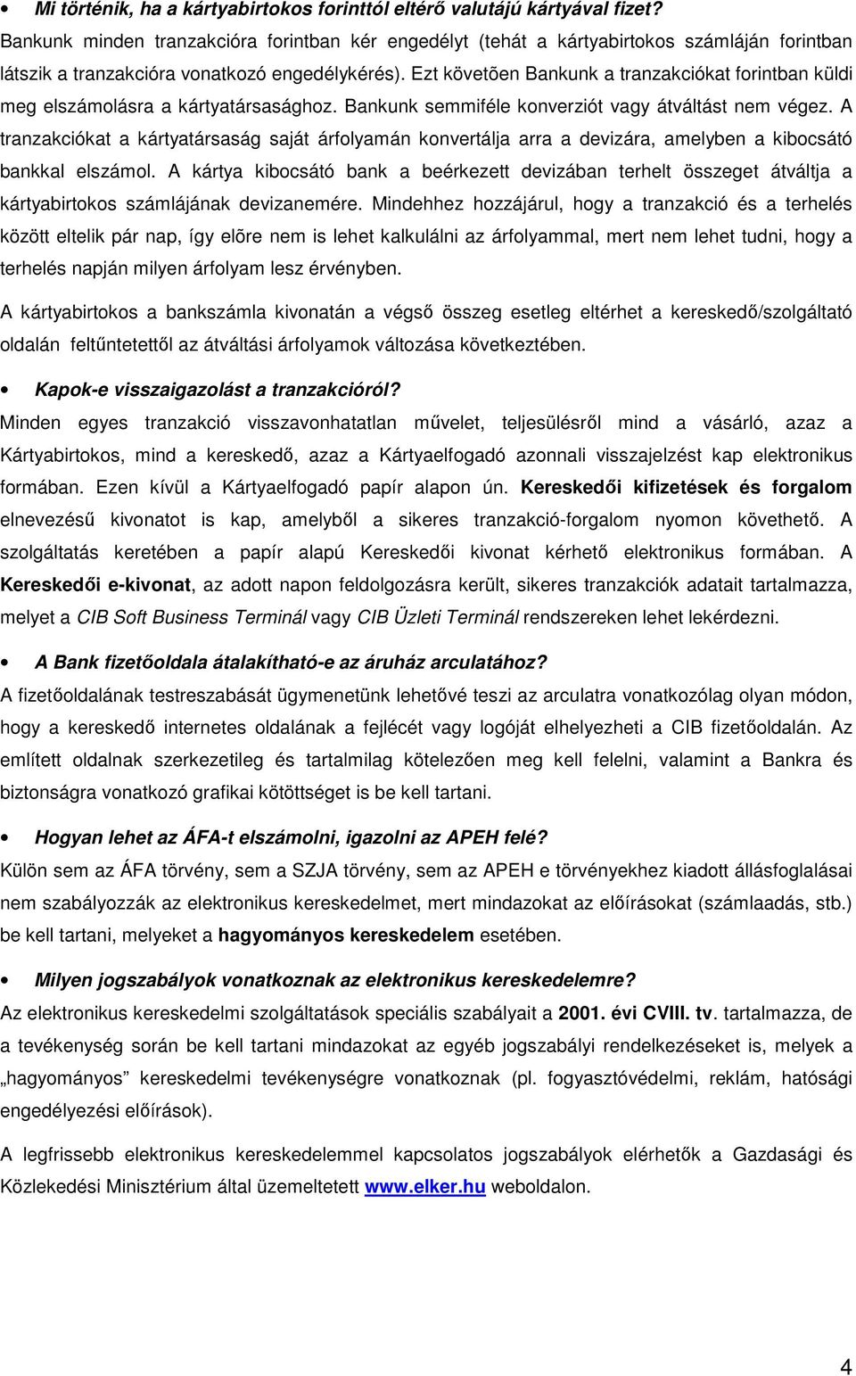 Ezt követõen Bankunk a tranzakciókat forintban küldi meg elszámolásra a kártyatársasághoz. Bankunk semmiféle konverziót vagy átváltást nem végez.
