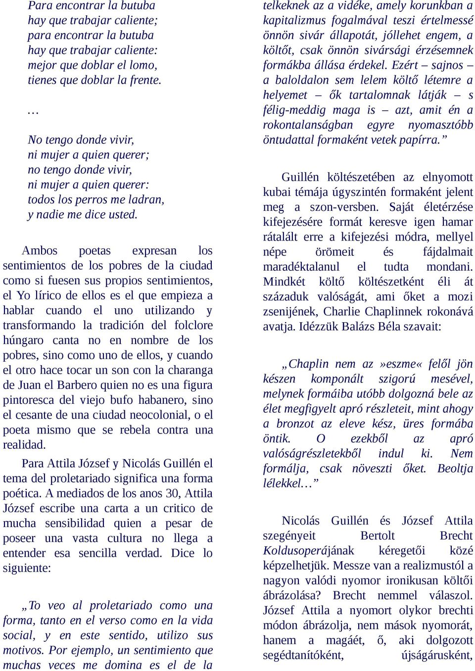 Ambos poetas expresan los sentimientos de los pobres de la ciudad como si fuesen sus propios sentimientos, el Yo lírico de ellos es el que empieza a hablar cuando el uno utilizando y transformando la