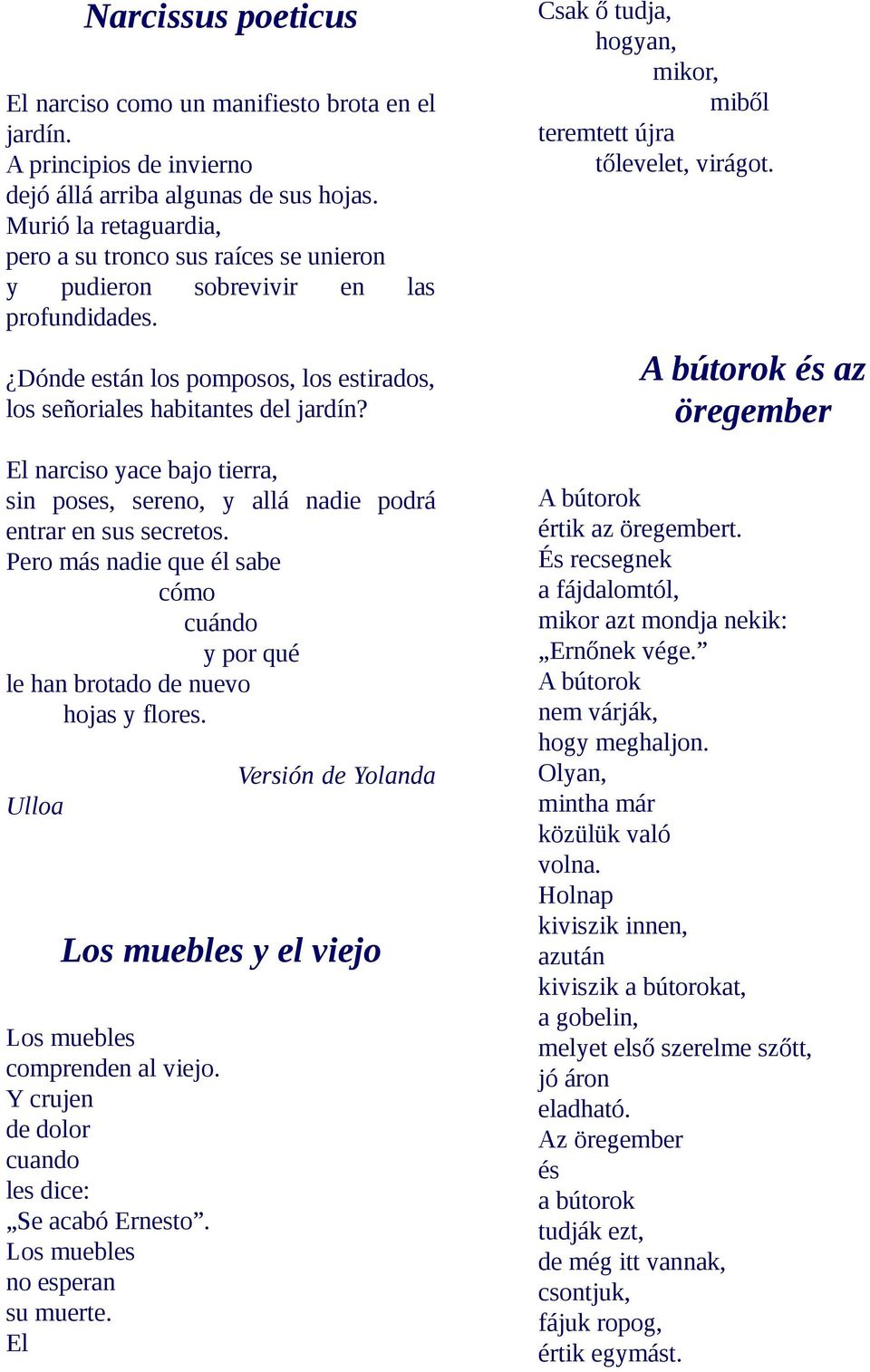 El narciso yace bajo tierra, sin poses, sereno, y allá nadie podrá entrar en sus secretos. Pero más nadie que él sabe cómo cuándo y por qué le han brotado de nuevo hojas y flores.