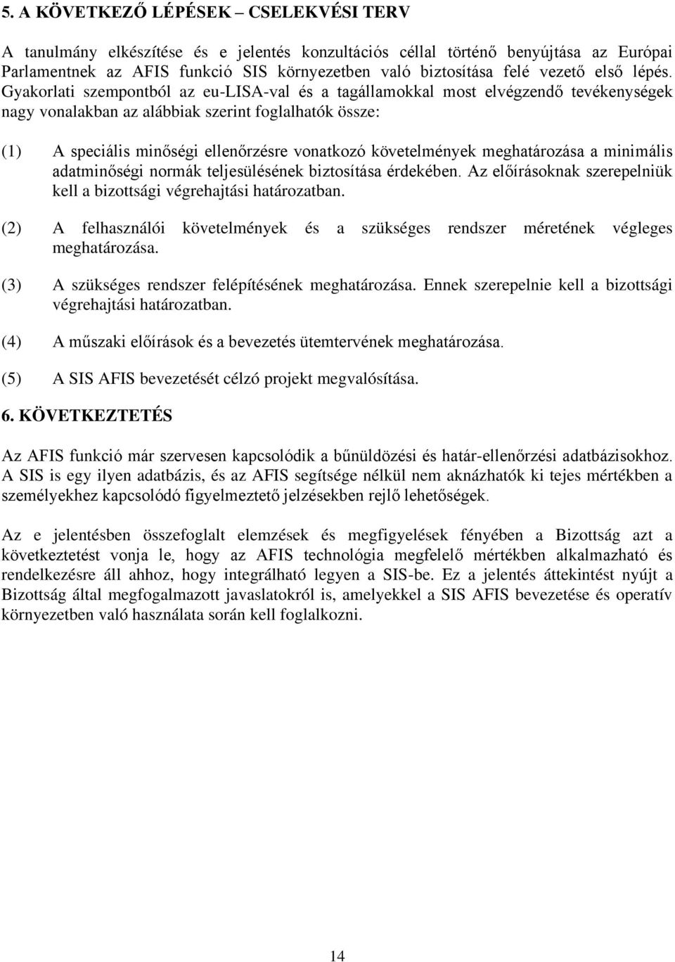 Gyakorlati szempontból az eu-lisa-val és a tagállamokkal most elvégzendő tevékenységek nagy vonalakban az alábbiak szerint foglalhatók össze: (1) A speciális minőségi ellenőrzésre vonatkozó