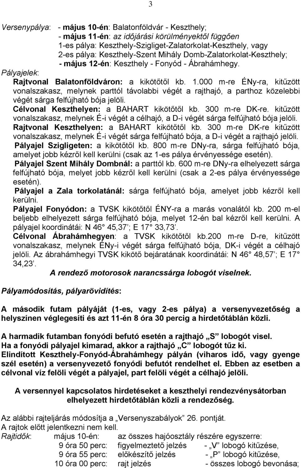 Célvonal Keszthelyen: a BAHART kikötőtől kb. 300 m-re DK-re. kitűzött vonalszakasz, melynek É-i végét a célhajó, a D-i végét sárga felfújható bója jelöli. Rajtvonal Keszthelyen: a BAHART kikötőtől kb.