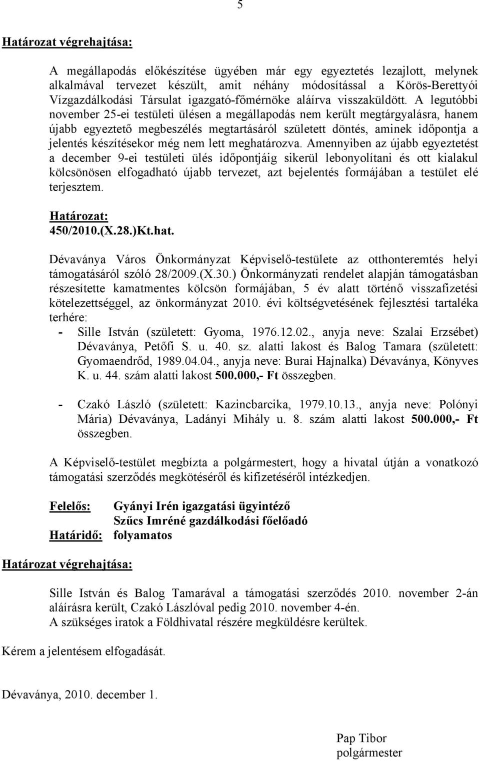 A legutóbbi november 25-ei testületi ülésen a megállapodás nem került megtárgyalásra, hanem újabb egyeztető megbeszélés megtartásáról született döntés, aminek időpontja a jelentés készítésekor még