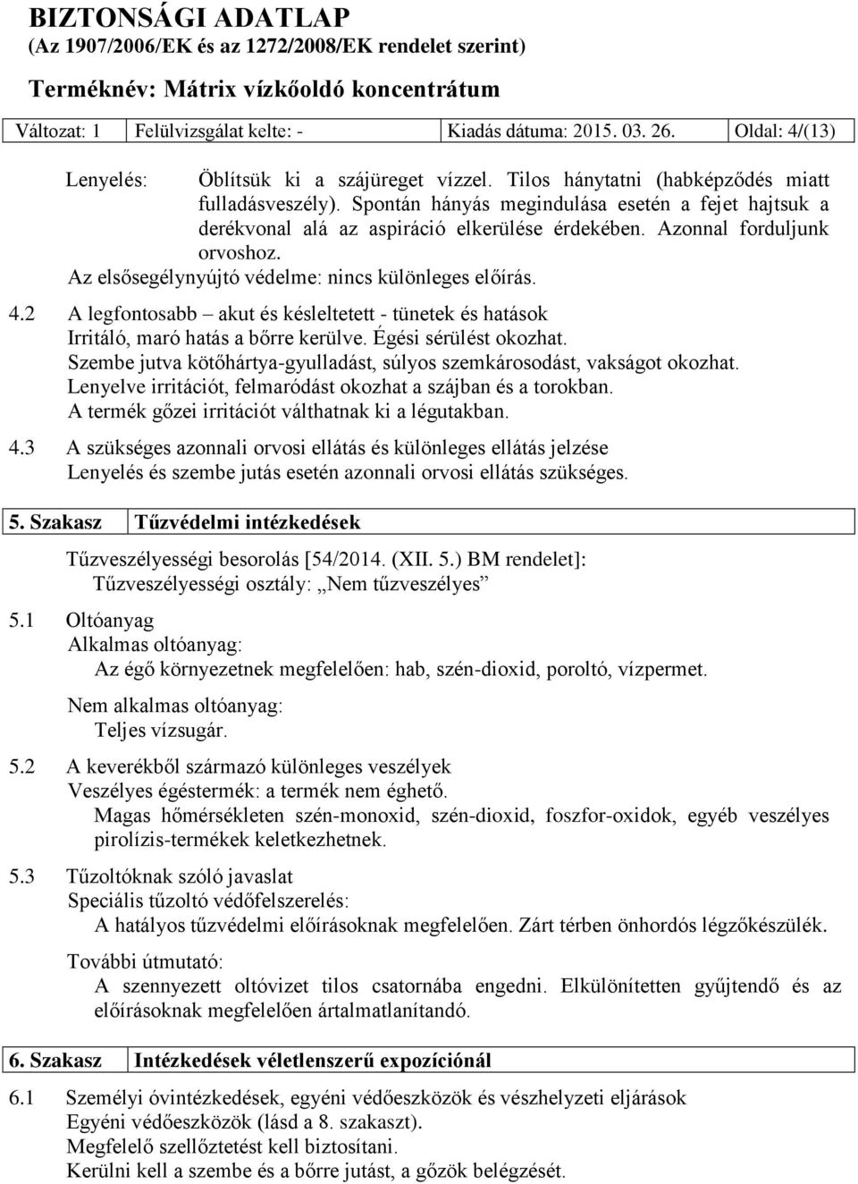 2 A legfontosabb akut és késleltetett - tünetek és hatások Irritáló, maró hatás a bőrre kerülve. Égési sérülést okozhat. Szembe jutva kötőhártya-gyulladást, súlyos szemkárosodást, vakságot okozhat.