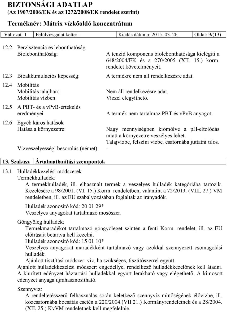 3 Bioakkumulációs képesség: A termékre nem áll rendelkezésre adat. 12.4 Mobilitás Mobilitás talajban: Mobilitás vízben: 12.5 A PBT- és a vpvb-értékelés eredményei 12.