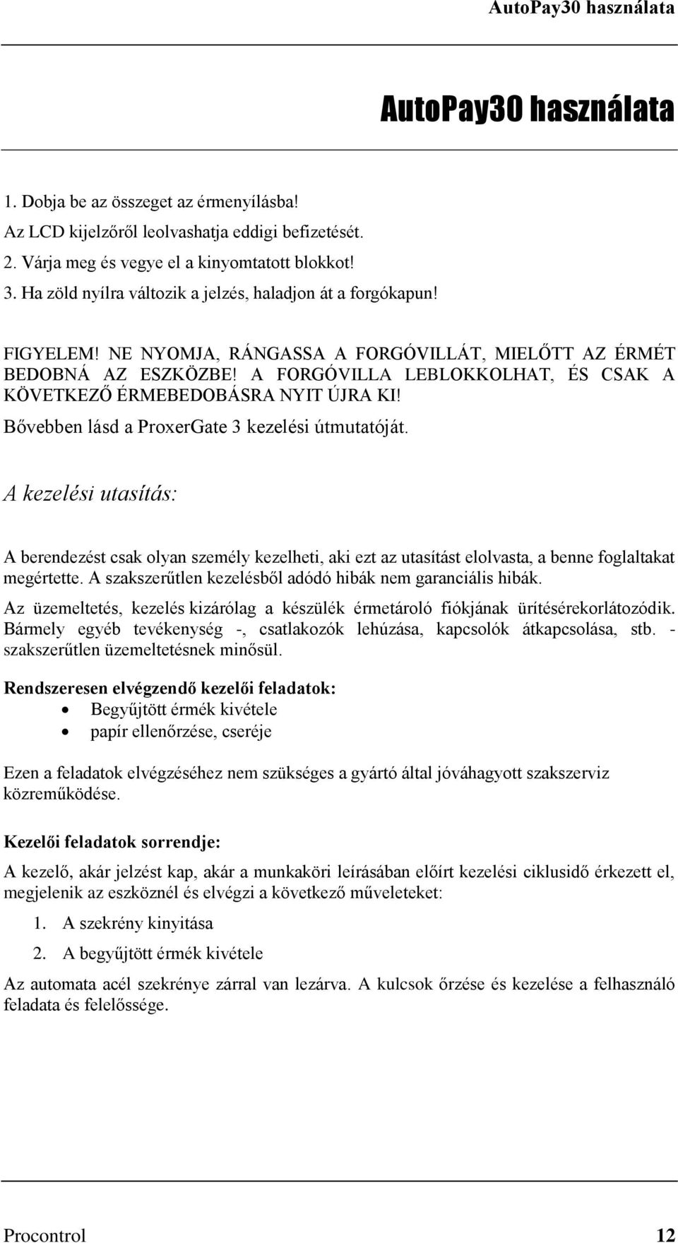 A FORGÓVILLA LEBLOKKOLHAT, ÉS CSAK A KÖVETKEZŐ ÉRMEBEDOBÁSRA NYIT ÚJRA KI! Bővebben lásd a ProxerGate 3 kezelési útmutatóját.