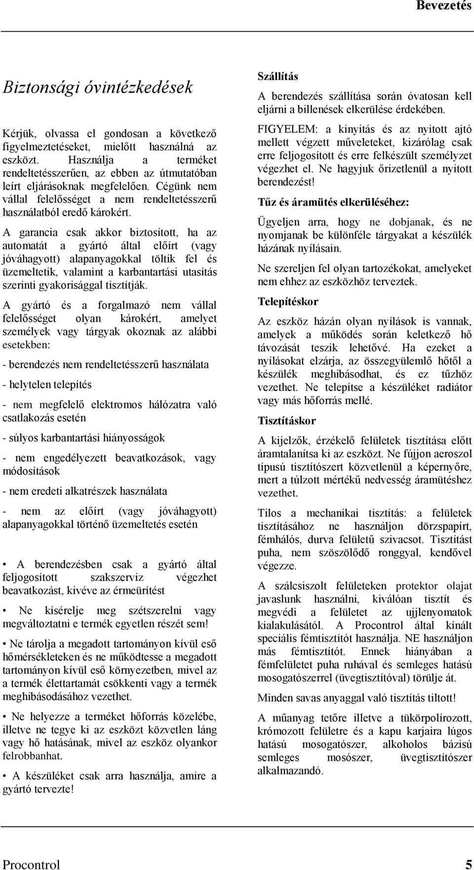 A garancia csak akkor biztosított, ha az automatát a gyártó által előírt (vagy jóváhagyott) alapanyagokkal töltik fel és üzemeltetik, valamint a karbantartási utasítás szerinti gyakorisággal