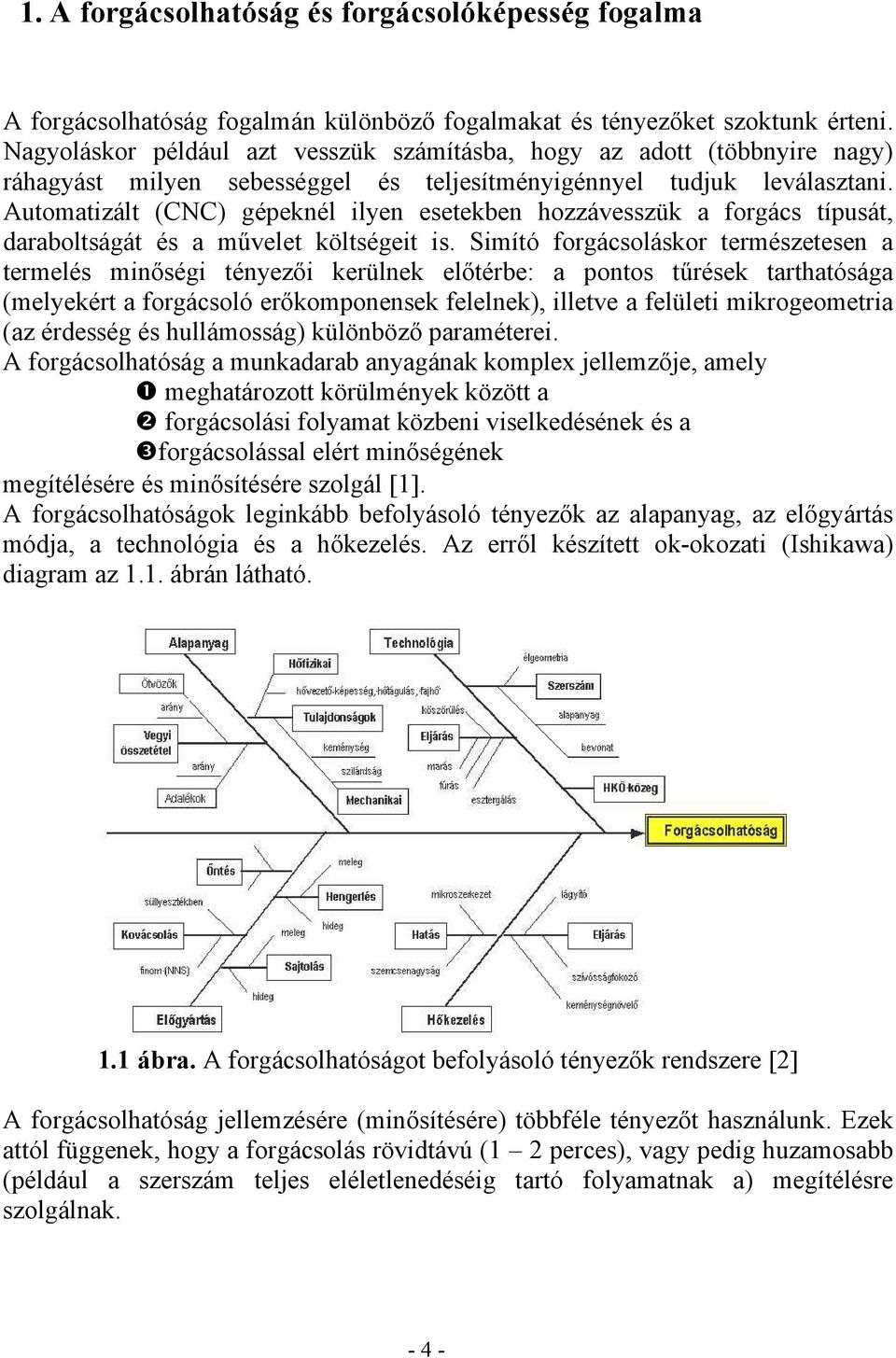 Automatizált (CNC) gépeknél ilyen esetekben hozzávesszük a forgács típusát, daraboltságát és a művelet költségeit is.