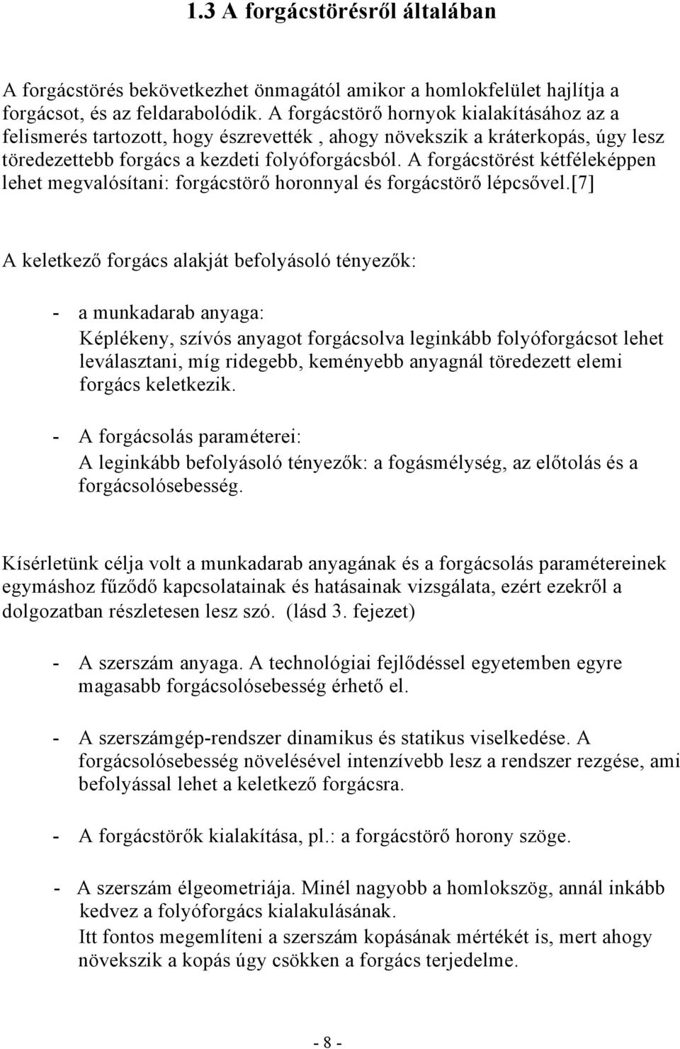 A forgácstörést kétféleképpen lehet megvalósítani: forgácstörő horonnyal és forgácstörő lépcsővel.