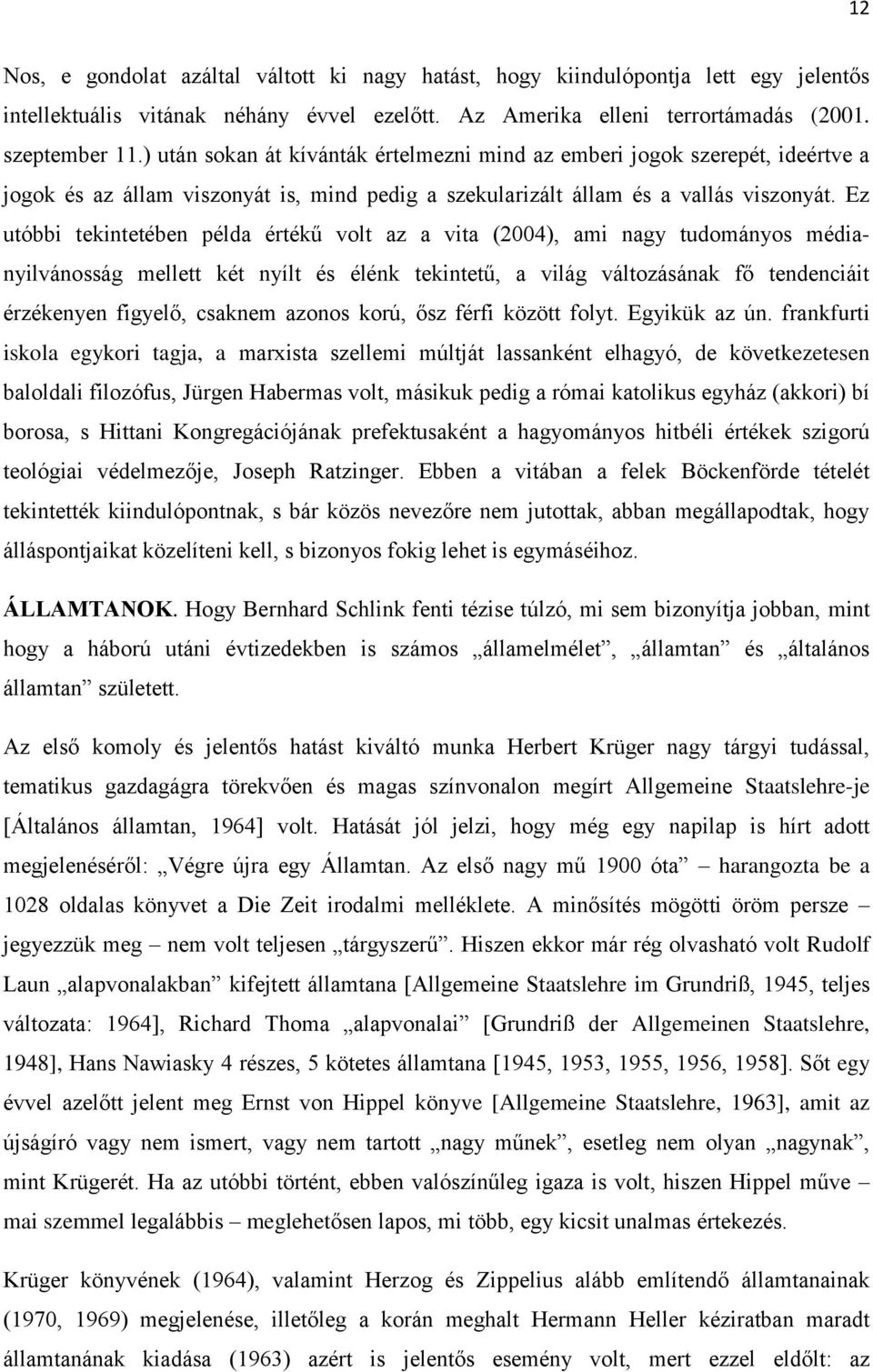 Ez utóbbi tekintetében példa értékű volt az a vita (2004), ami nagy tudományos médianyilvánosság mellett két nyílt és élénk tekintetű, a világ változásának fő tendenciáit érzékenyen figyelő, csaknem