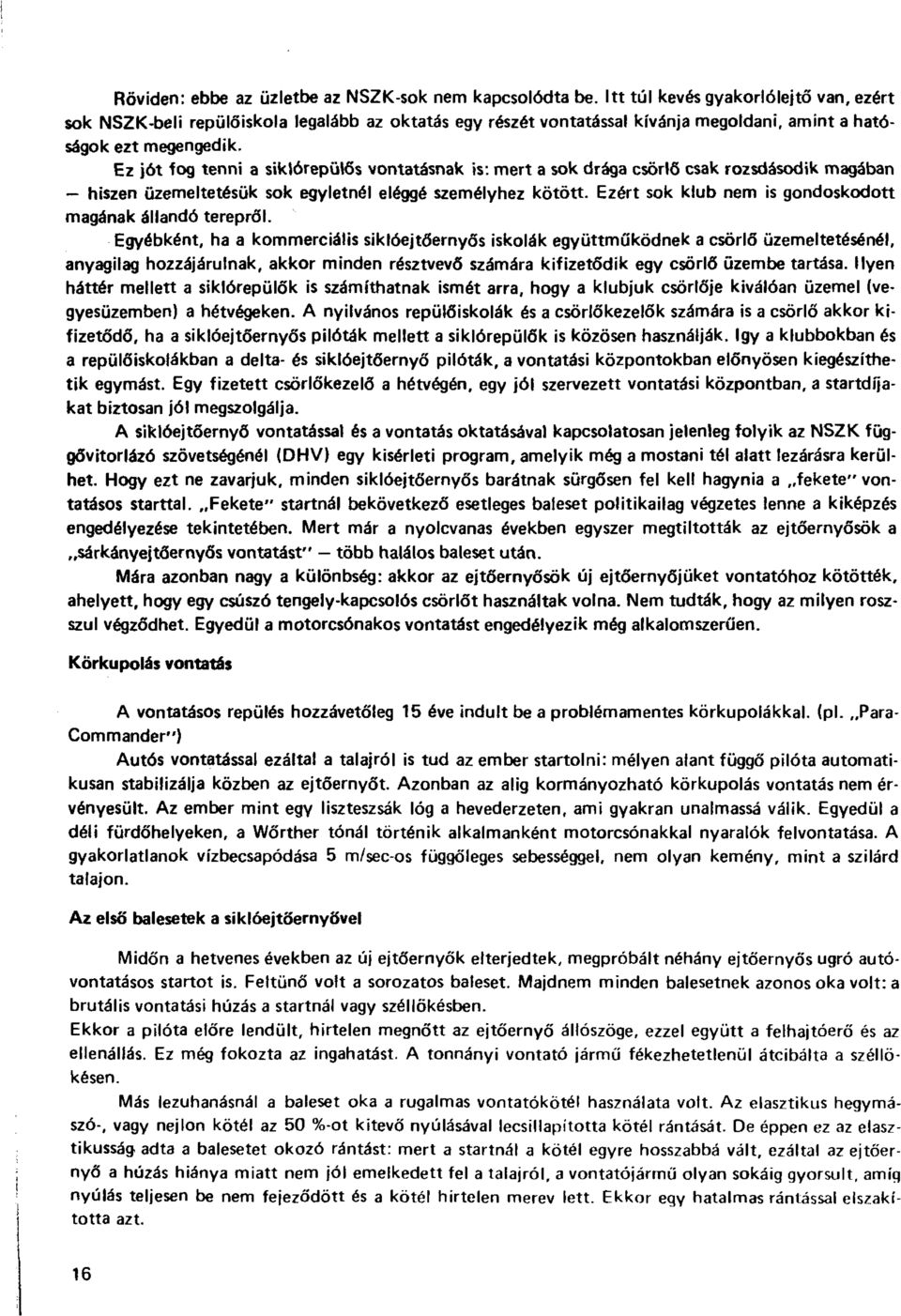 Ez jót fog tenni a siklórepülős vontatásnak is: mert a sok drága csörlő csak rozsdásodik magában hiszen üzemeltetésük sok egyletnél eléggé személyhez kötött.