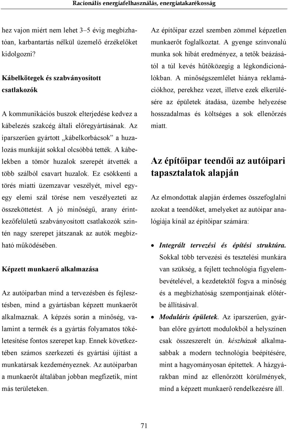 Az iparszerűen gyártott kábelkorbácsok a huzalozás munkáját sokkal olcsóbbá tették. A kábelekben a tömör huzalok szerepét átvették a több szálból csavart huzalok.