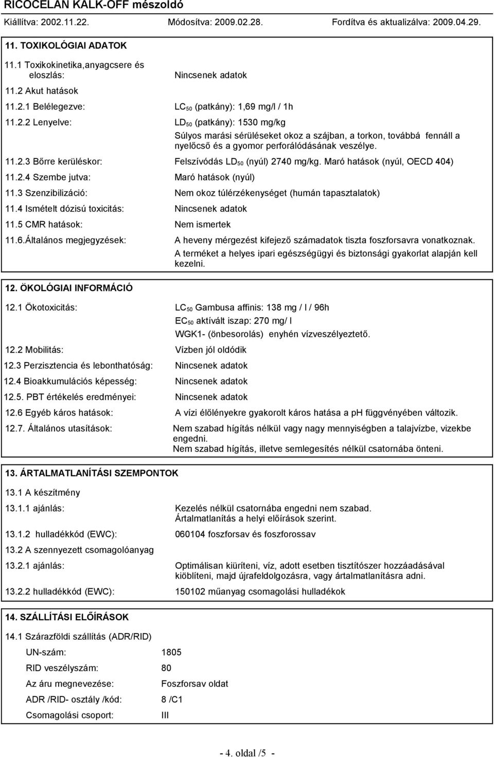 11.2.3 Bőrre kerüléskor: Felszívódás LD 50 (nyúl) 2740 mg/kg. Maró hatások (nyúl, OECD 404) 11.2.4 Szembe jutva: Maró hatások (nyúl) 11.