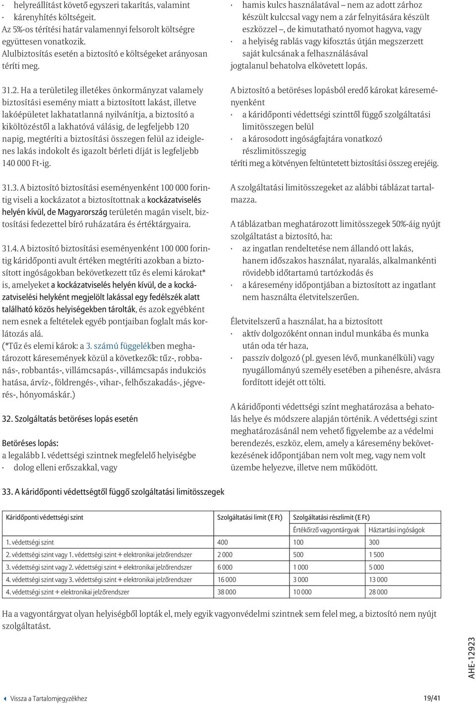 Ha a területileg illetékes önkormányzat valamely biztosítási esemény miatt a biztosított lakást, illetve lakóépületet lakhatatlanná nyilvánítja, a biztosító a kiköltözéstől a lakhatóvá válásig, de