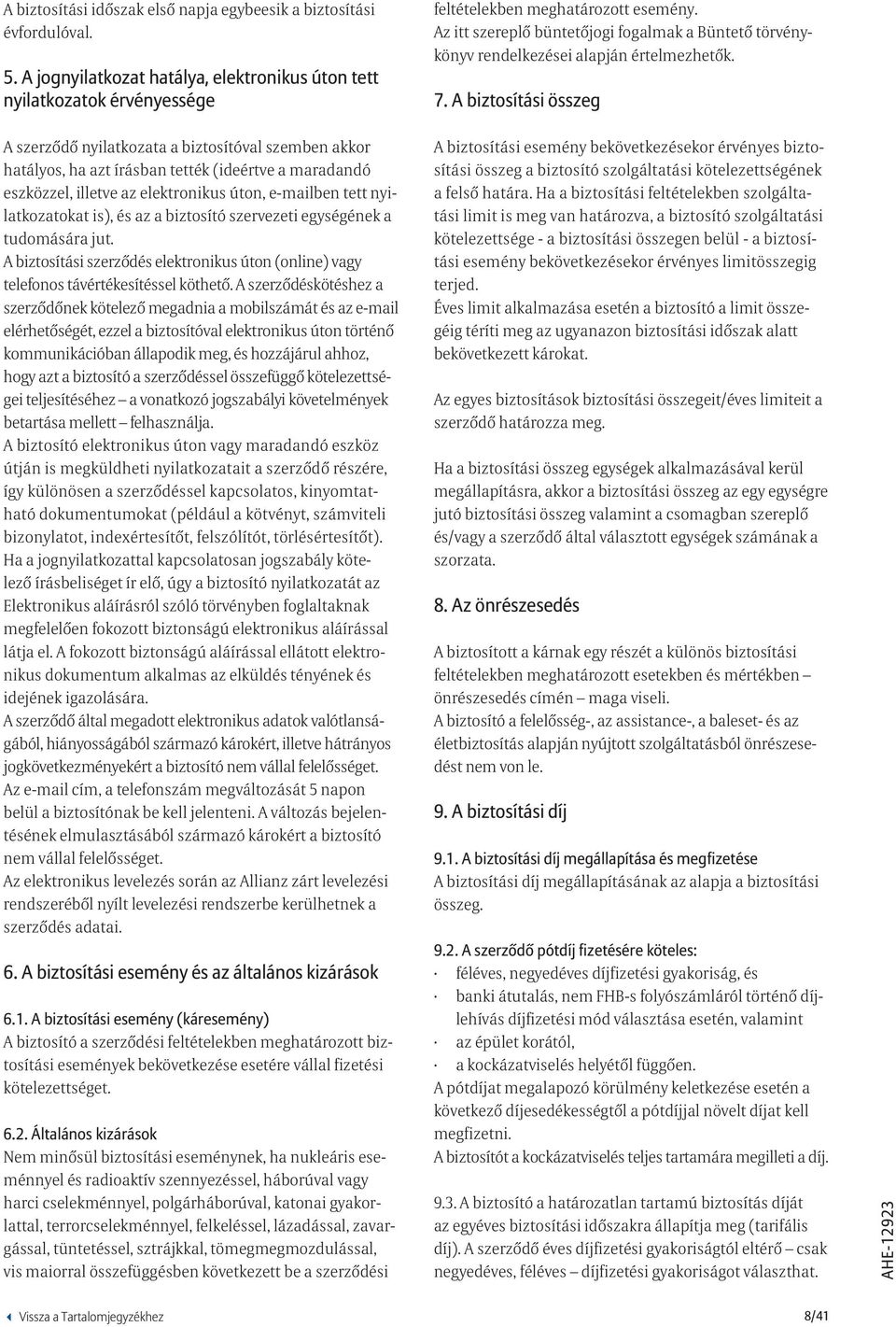 A biztosítási összeg A szerződő nyilatkozata a biztosítóval szemben akkor hatályos, ha azt írásban tették (ideértve a maradandó eszközzel, illetve az elektronikus úton, e-mailben tett nyilatkozatokat