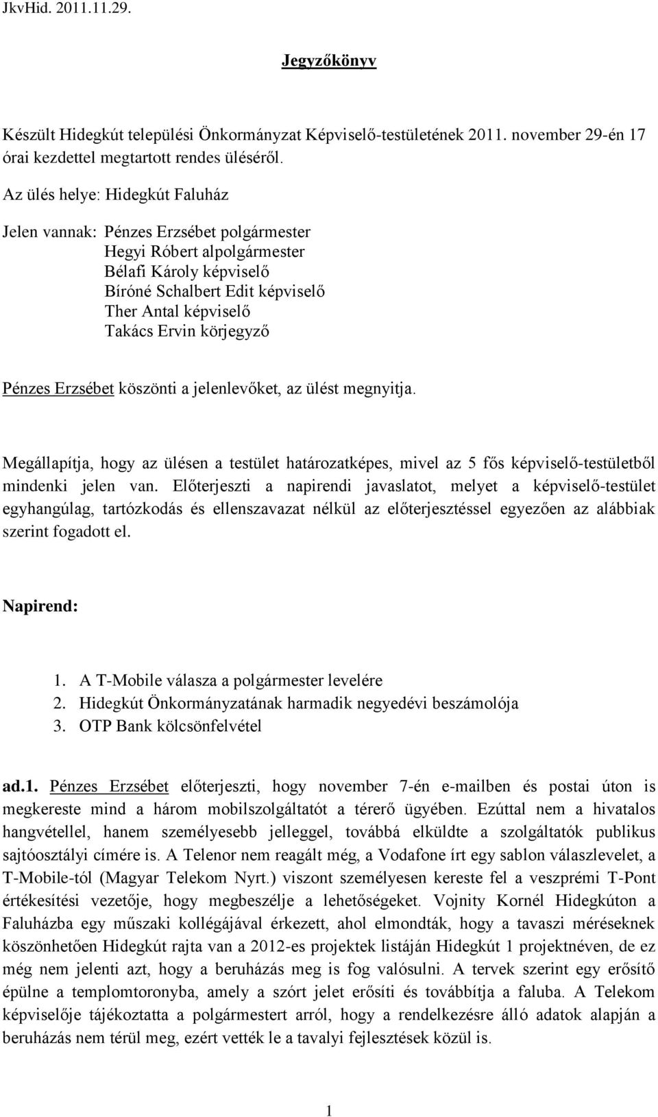 körjegyző Pénzes Erzsébet köszönti a jelenlevőket, az ülést megnyitja. Megállapítja, hogy az ülésen a testület határozatképes, mivel az 5 fős képviselő-testületből mindenki jelen van.