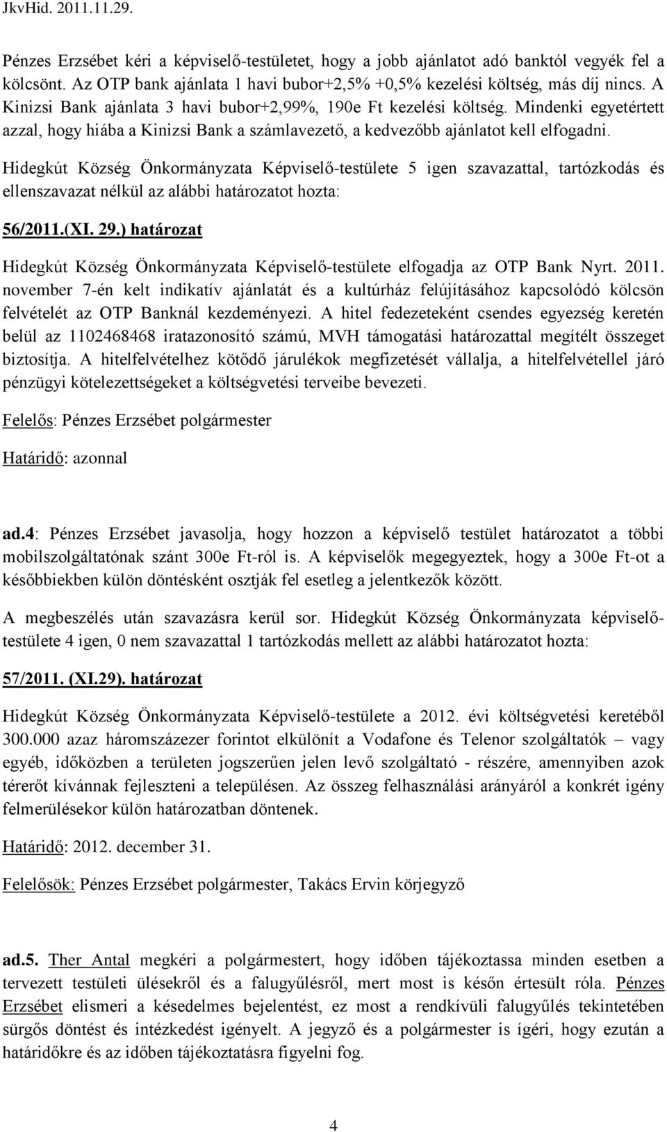 Hidegkút Község Önkormányzata Képviselő-testülete 5 igen szavazattal, tartózkodás és ellenszavazat nélkül az alábbi határozatot hozta: 56/2011.(XI. 29.