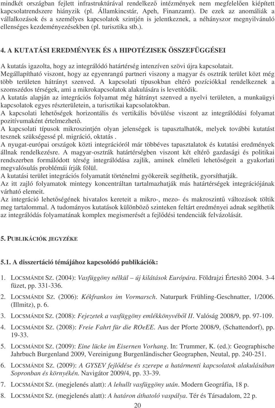 A KUTATÁSI EREDMÉNYEK ÉS A HIPOTÉZISEK ÖSSZEFÜGGÉSEI A kutatás igazolta, hogy az integrálódó határtérség intenzíven szövi újra kapcsolatait.