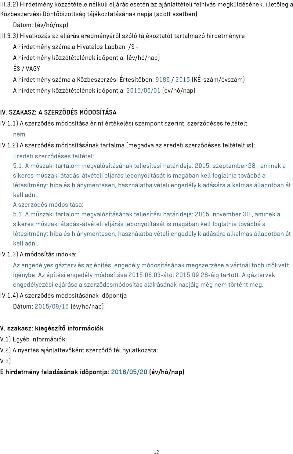 hirdetmény száma a Közbeszerzési Értesítőben: 9186 / 2015 (KÉ-szám/évszám) A hirdetmény közzétételének időpontja: 2015/06/01 (év/hó/nap) IV. SZAKASZ: A SZERZŐDÉS MÓDOSÍTÁSA IV.1.1) A szerződés módosítása érint értékelési szempont szerinti szerződéses feltételt nem IV.