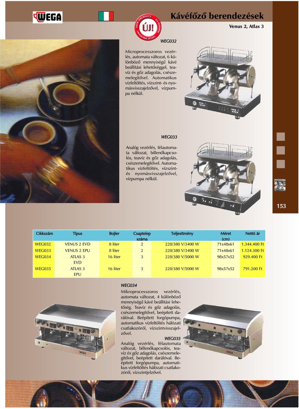 124.300 Ft WEG034 ATLAS 3 16 liter 3 220/380 V/5000 W 98x57x52 929.400 Ft EVD WEG035 ATLAS 3 16 liter 3 220/380 V/5000 W 98x57x52 791.200 Ft EPU WEG034 mennyiségû kávé beállítási lehetõség.