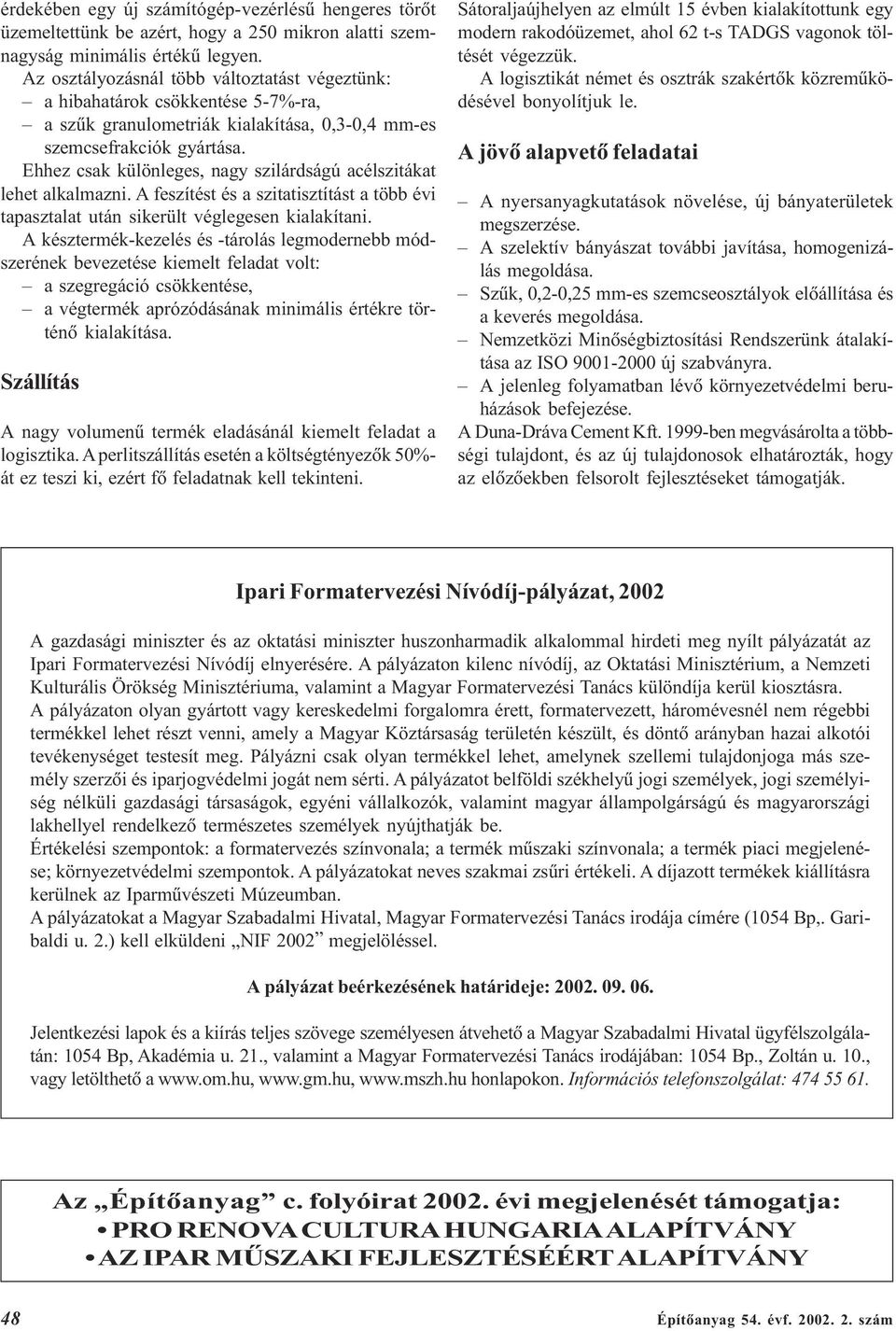 Ehhez csak különleges, nagy szilárdságú acélszitákat lehet alkalmazni. A feszítést és a szitatisztítást a több évi tapasztalat után sikerült véglegesen kialakítani.