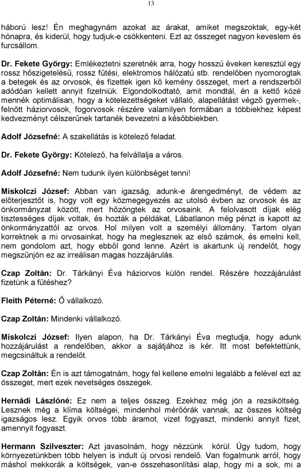 rendelőben nyomorogtak a betegek és az orvosok, és fizettek igen kő kemény összeget, mert a rendszerből adódóan kellett annyit fizetniük.