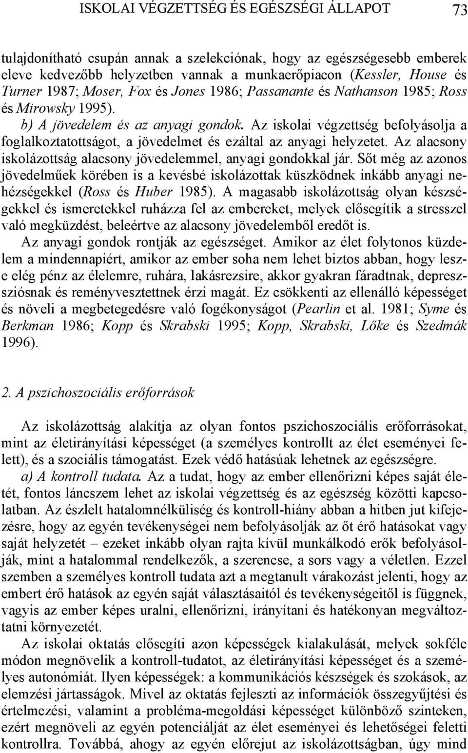 Az iskolai végzettség befolyásolja a foglalkoztatottságot, a jövedelmet és ezáltal az anyagi helyzetet. Az alacsony iskolázottság alacsony jövedelemmel, anyagi gondokkal jár.