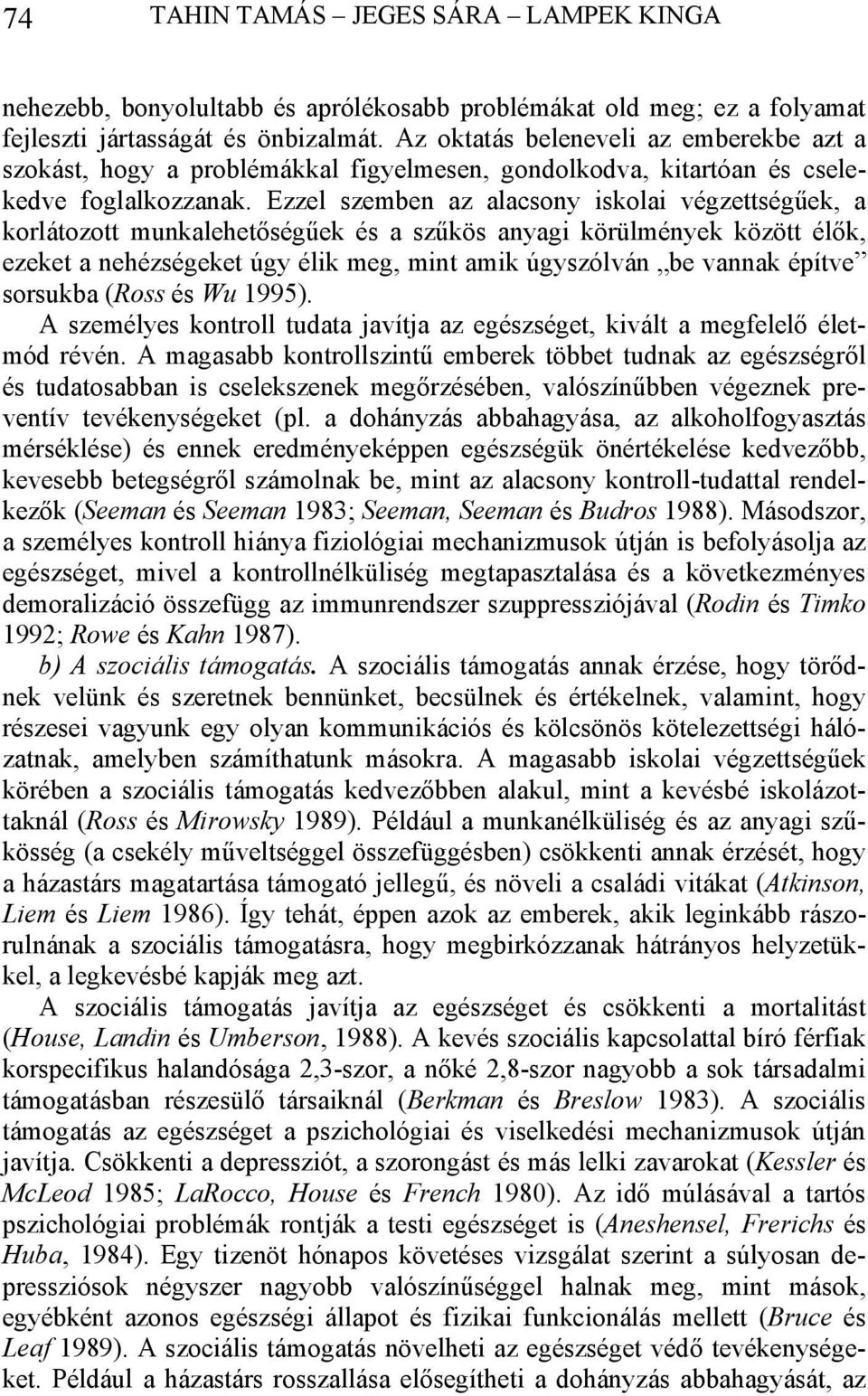 Ezzel szemben az alacsony iskolai végzettségűek, a korlátozott munkalehetőségűek és a szűkös anyagi körülmények között élők, ezeket a nehézségeket úgy élik meg, mint amik úgyszólván be vannak építve