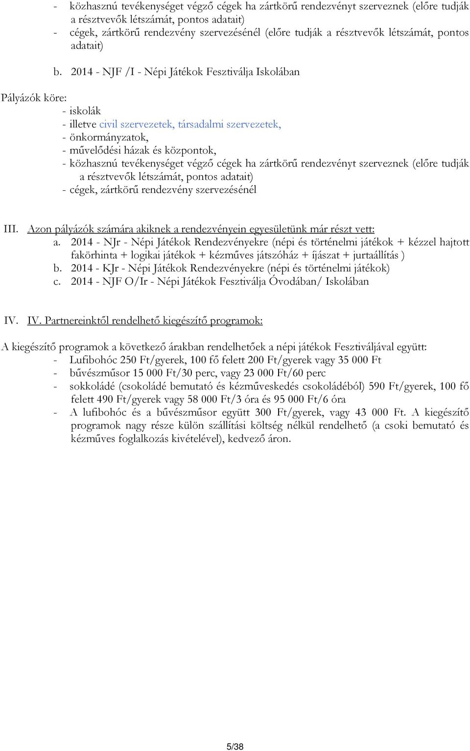 2014 - NJF /I - Népi Játékok Fesztiválja Iskolában Pályázók köre: - iskolák - illetve civil szervezetek, társadalmi szervezetek, - önkormányzatok, - művelődési házak és központok, - közhasznú