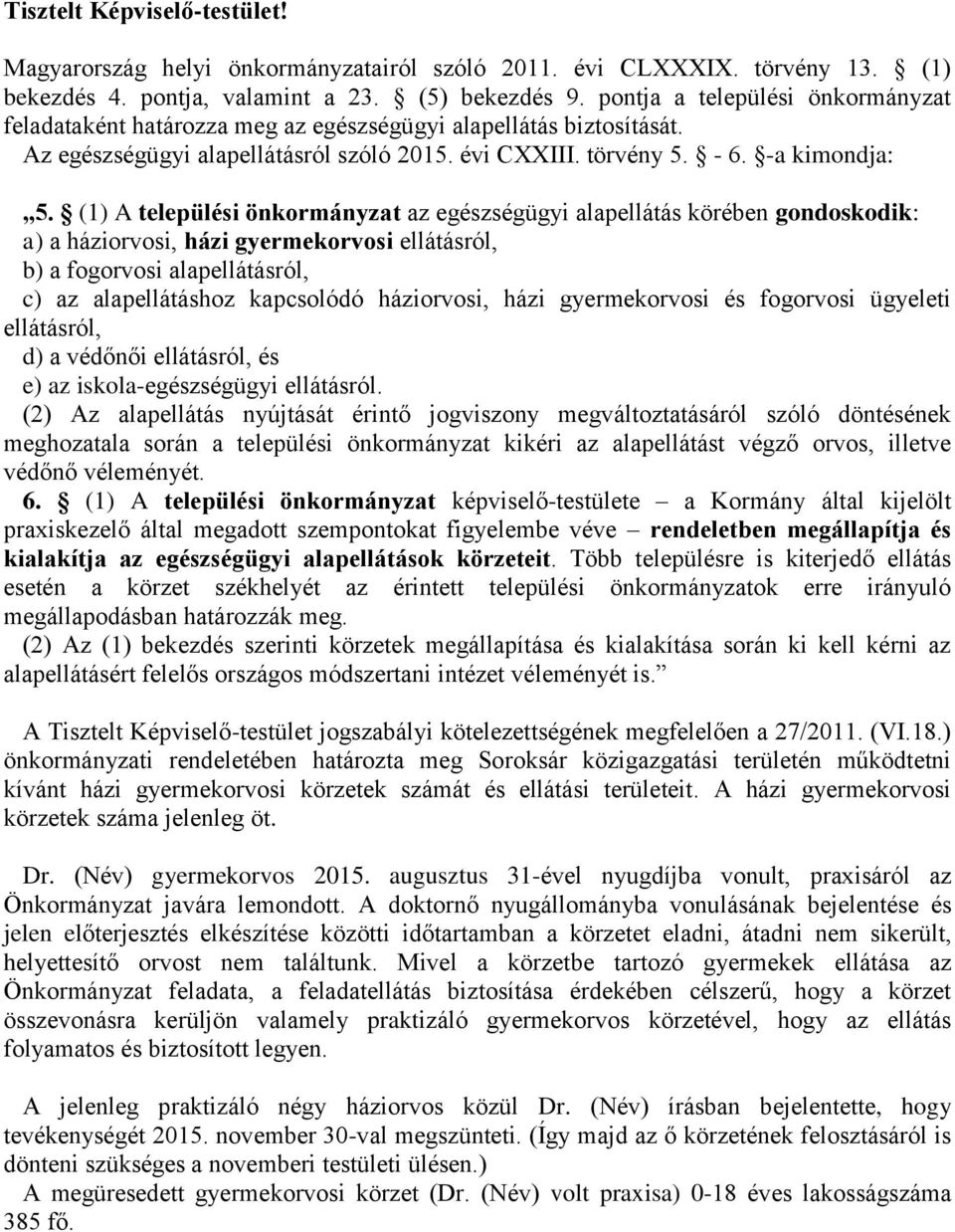 (1) A települési önkormányzat az egészségügyi alapellátás körében gondoskodik: a) a háziorvosi, házi gyermekorvosi ellátásról, b) a fogorvosi alapellátásról, c) az alapellátáshoz kapcsolódó