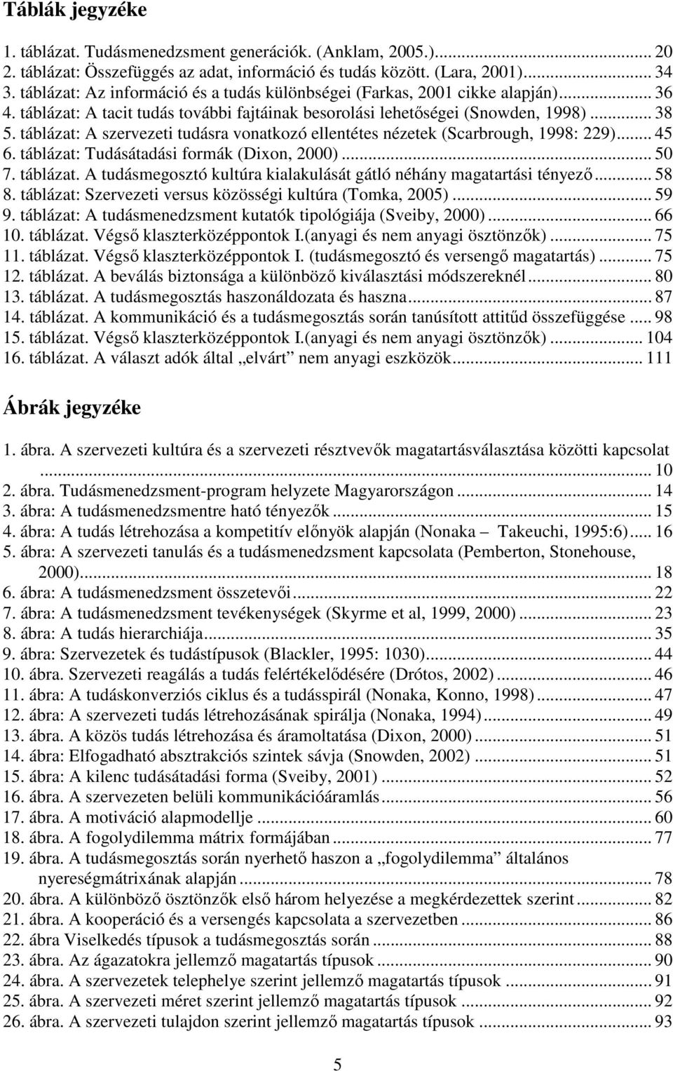 táblázat: A szervezeti tudásra vonatkozó ellentétes nézetek (Scarbrough, 1998: 229)... 45 6. táblázat: Tudásátadási formák (Dixon, 2000)... 50 7. táblázat. A tudásmegosztó kultúra kialakulását gátló néhány magatartási tényező.