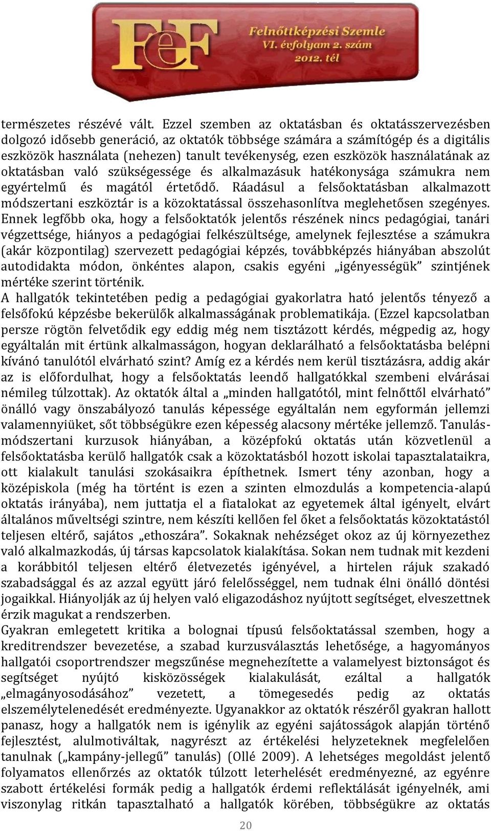 használatának az oktatásban való szükségessége és alkalmazásuk hatékonysága számukra nem egyértelmű és magától értetődő.