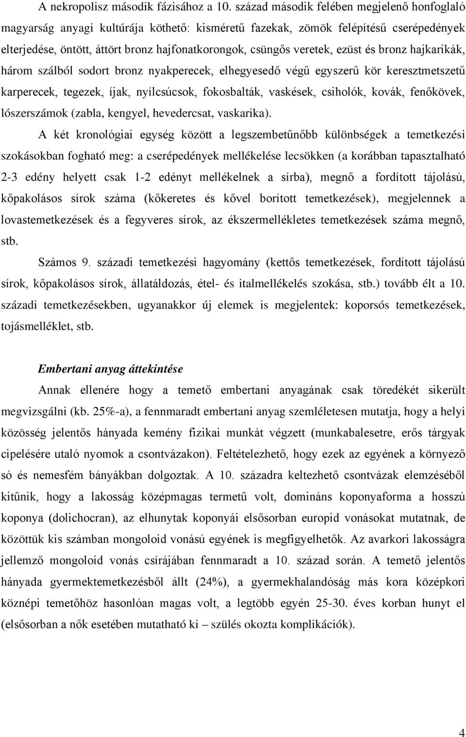 ezüst és bronz hajkarikák, három szálból sodort bronz nyakperecek, elhegyesedő végű egyszerű kör keresztmetszetű karperecek, tegezek, íjak, nyílcsúcsok, fokosbalták, vaskések, csiholók, kovák,