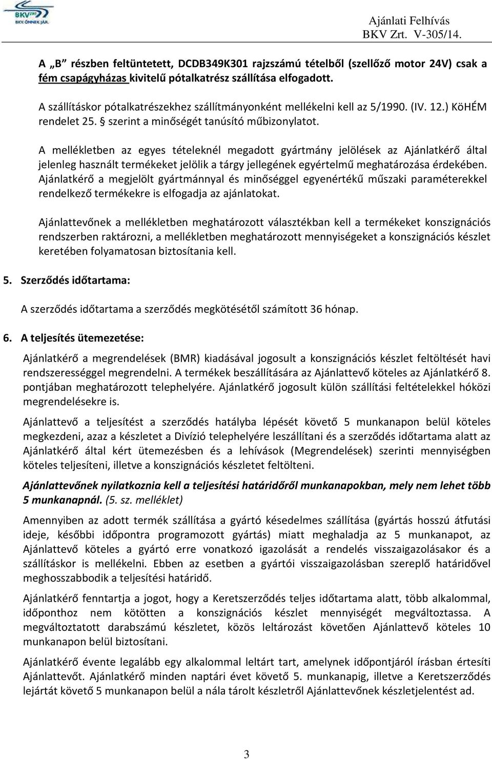 A mellékletben az egyes tételeknél megadott gyártmány jelölések az Ajánlatkérő által jelenleg használt termékeket jelölik a tárgy jellegének egyértelmű meghatározása érdekében.