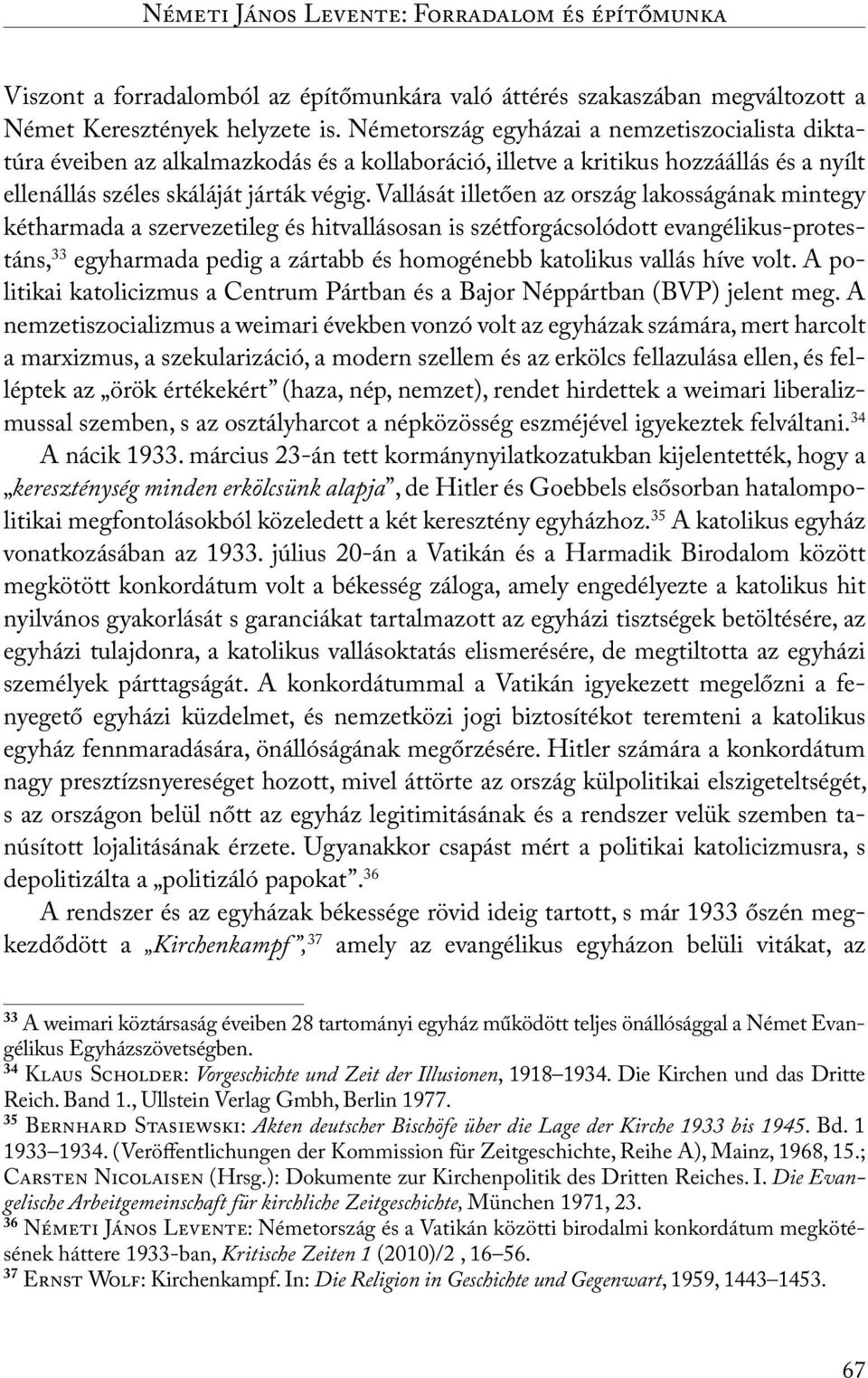 Vallását illetően az ország lakosságának mintegy kétharmada a szervezetileg és hitvallásosan is szétforgácsolódott evangélikus-protestáns, 33 egyharmada pedig a zártabb és homogénebb katolikus vallás