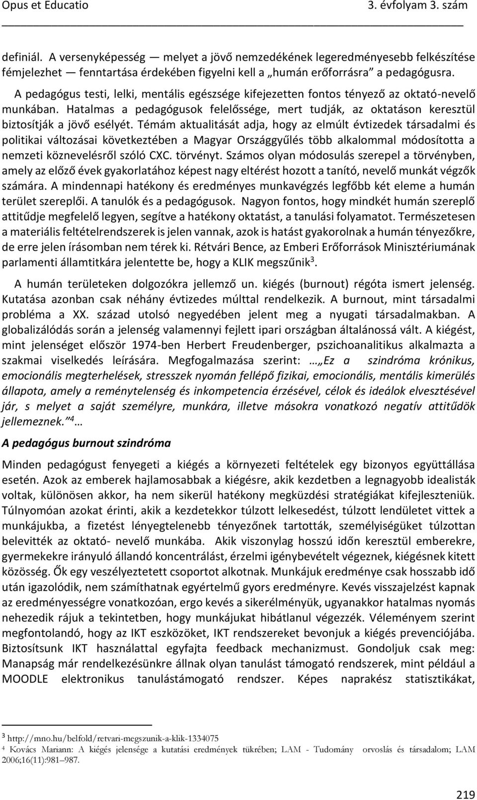 Témám aktualitását adja, hogy az elmúlt évtizedek társadalmi és politikai változásai következtében a Magyar Országgyűlés több alkalommal módosította a nemzeti köznevelésről szóló CXC. törvényt.