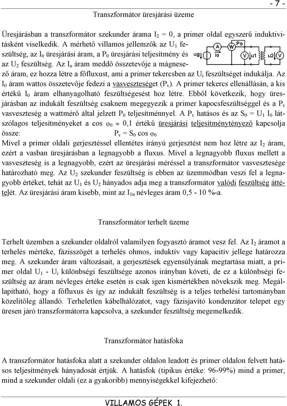 Az I o áram meddő összetevője a mágnesező áram, ez hozza létre a főfluxust, ami a primer tekercsben az i feszültséget indukálja. Az I 0 áram wattos összetevője fedezi a vasveszteséget (P v ).