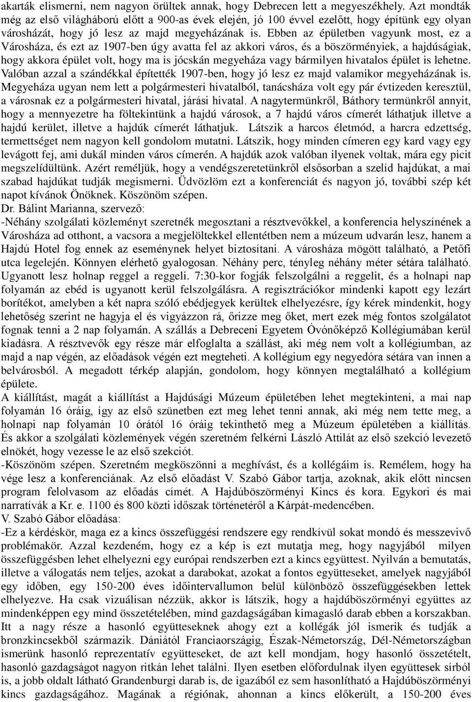 Ebben az épületben vagyunk most, ez a Városháza, és ezt az 1907-ben úgy avatta fel az akkori város, és a böszörményiek, a hajdúságiak, hogy akkora épület volt, hogy ma is jócskán megyeháza vagy