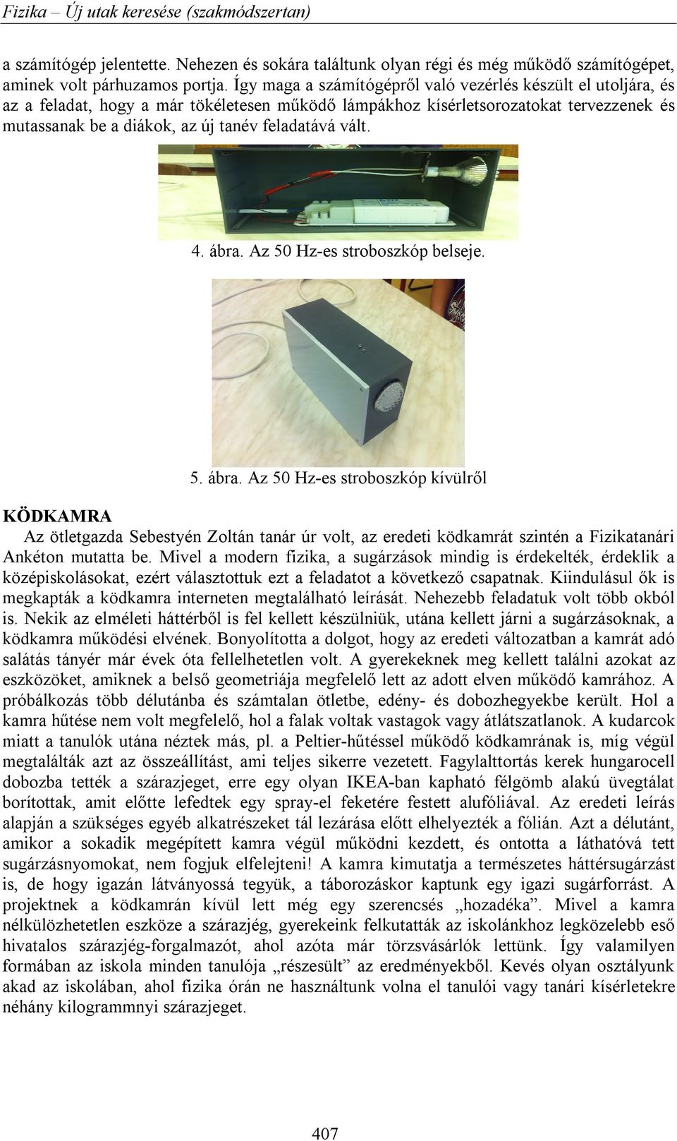 vált. 4. ábra. Az 50 Hz-es stroboszkóp belseje. 5. ábra. Az 50 Hz-es stroboszkóp kívülről KÖDKAMRA Az ötletgazda Sebestyén Zoltán tanár úr volt, az eredeti ködkamrát szintén a Fizikatanári Ankéton mutatta be.