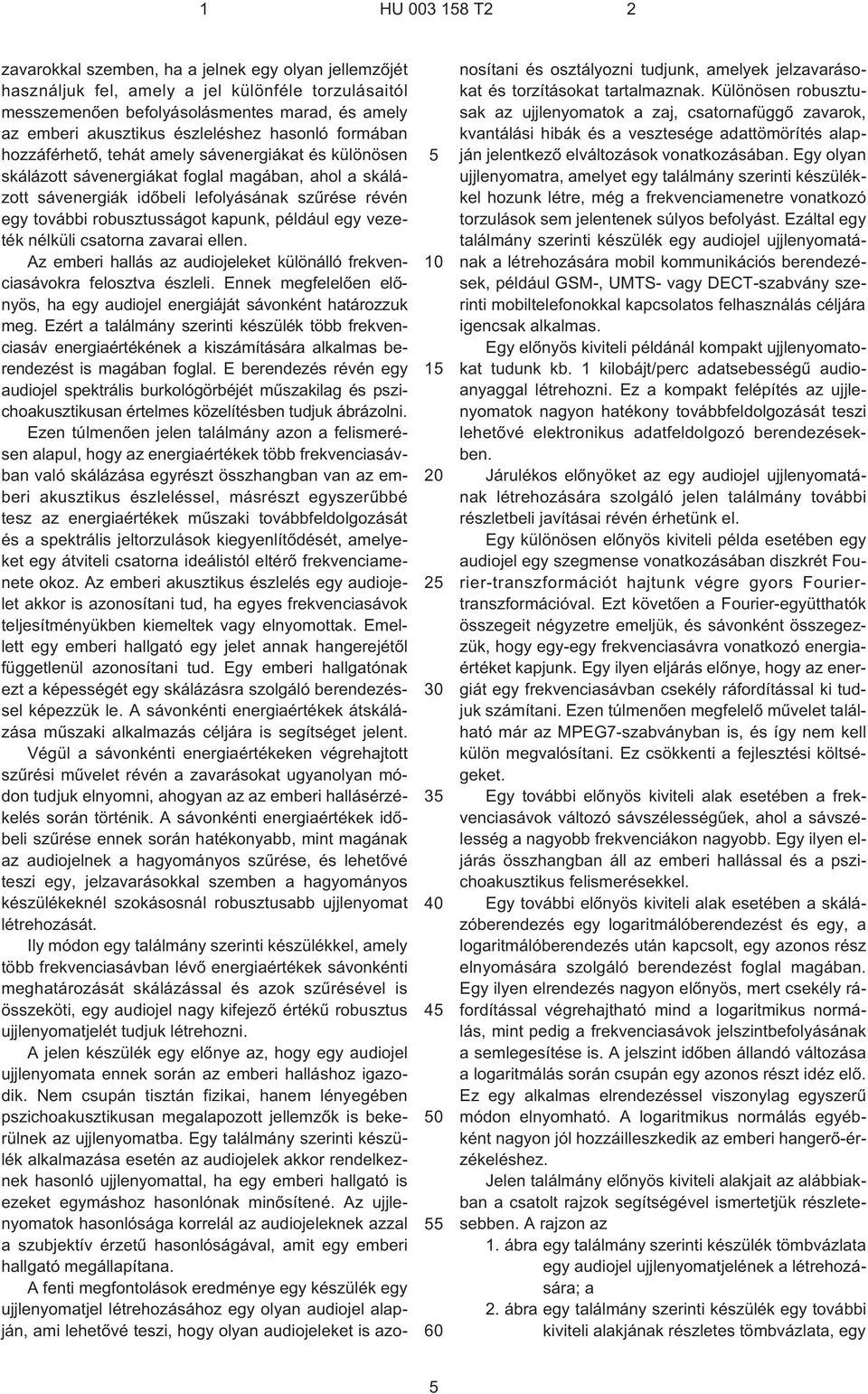 robusztusságot kapunk, például egy vezeték nélküli csatorna zavarai ellen. Az emberi hallás az audiojeleket különálló frekvenciasávokra felosztva észleli.